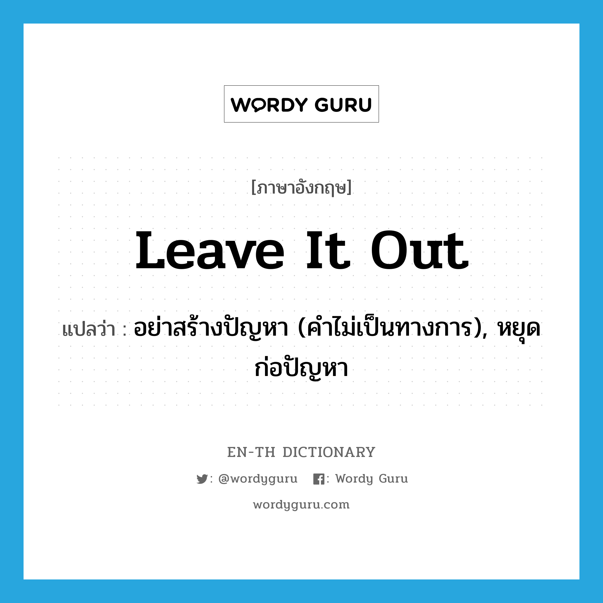 leave it out แปลว่า?, คำศัพท์ภาษาอังกฤษ leave it out แปลว่า อย่าสร้างปัญหา (คำไม่เป็นทางการ), หยุดก่อปัญหา ประเภท IDM หมวด IDM