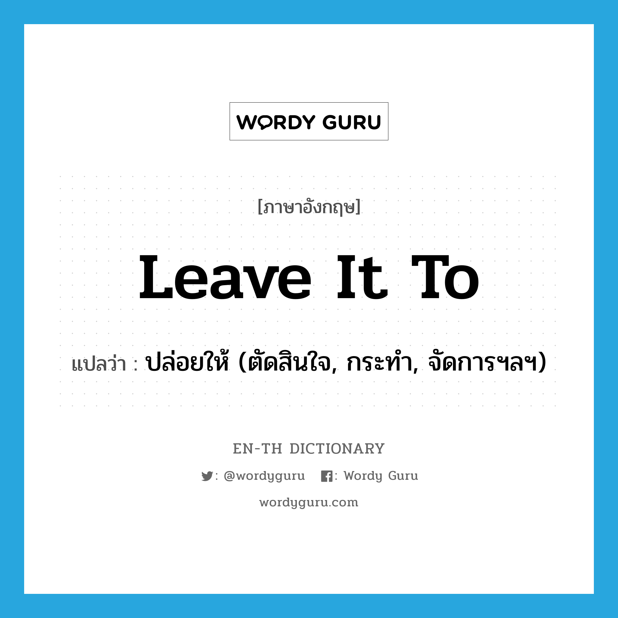 leave it to แปลว่า?, คำศัพท์ภาษาอังกฤษ leave it to แปลว่า ปล่อยให้ (ตัดสินใจ, กระทำ, จัดการฯลฯ) ประเภท IDM หมวด IDM