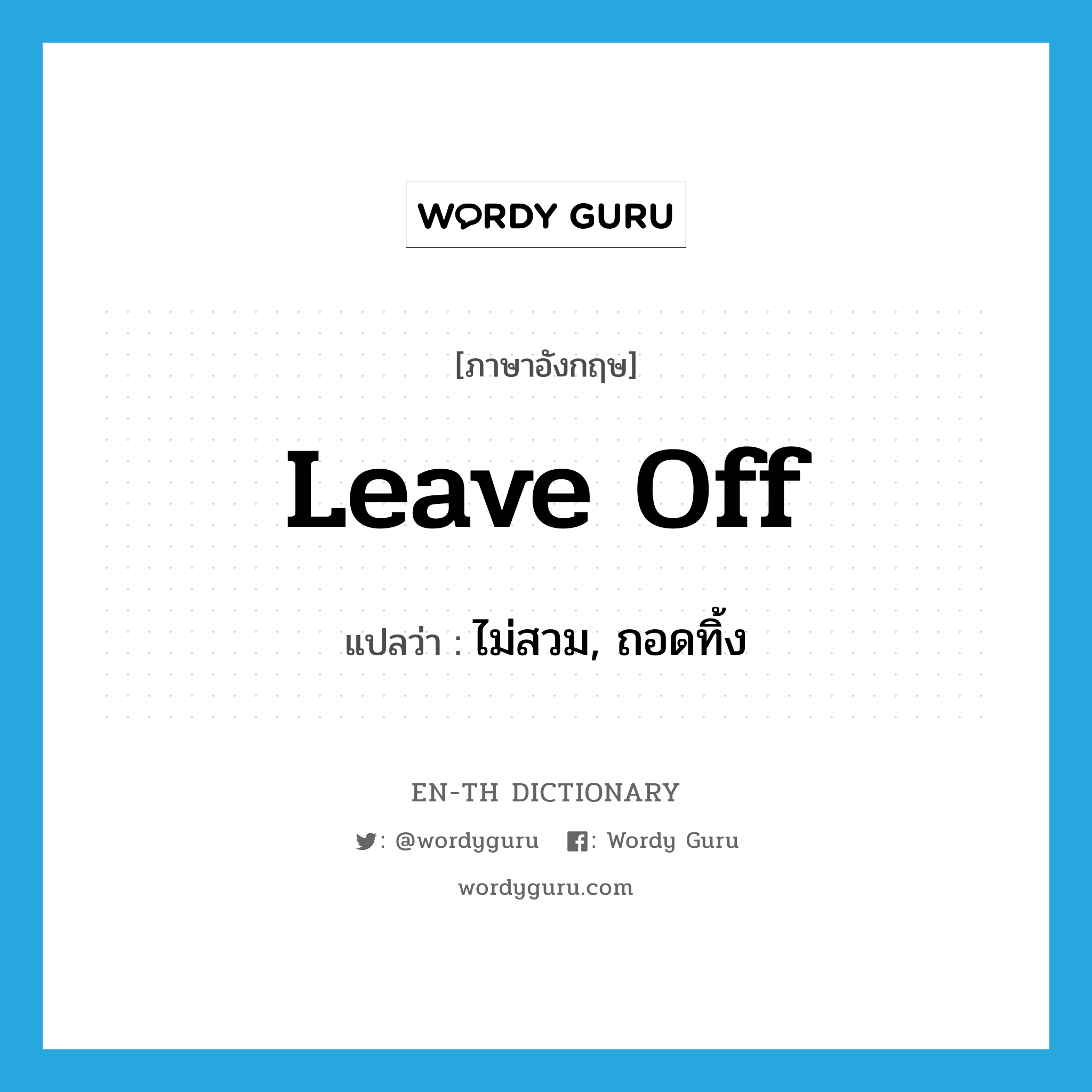 leave off แปลว่า?, คำศัพท์ภาษาอังกฤษ leave off แปลว่า ไม่สวม, ถอดทิ้ง ประเภท PHRV หมวด PHRV