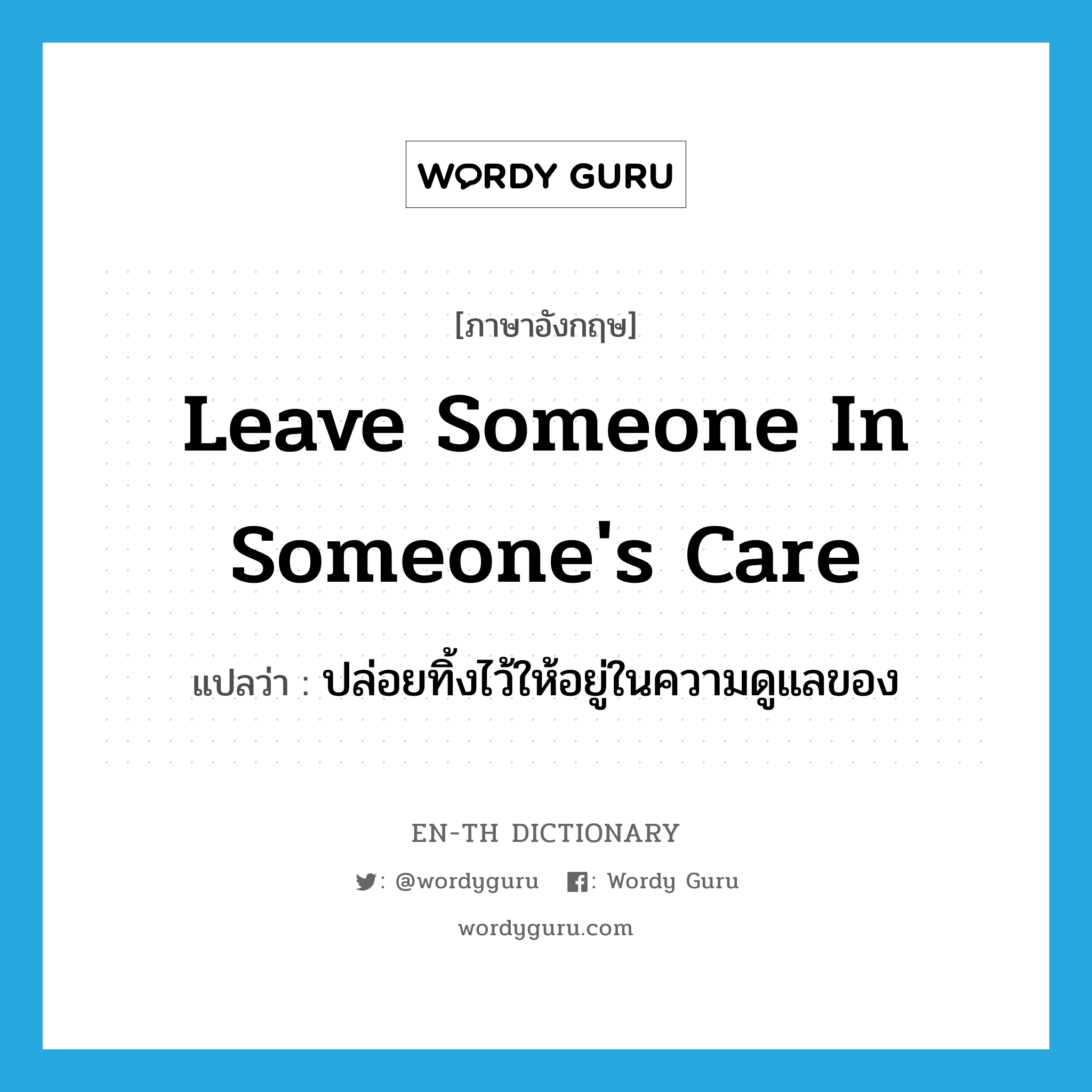 leave someone in someone&#39;s care แปลว่า?, คำศัพท์ภาษาอังกฤษ leave someone in someone&#39;s care แปลว่า ปล่อยทิ้งไว้ให้อยู่ในความดูแลของ ประเภท IDM หมวด IDM