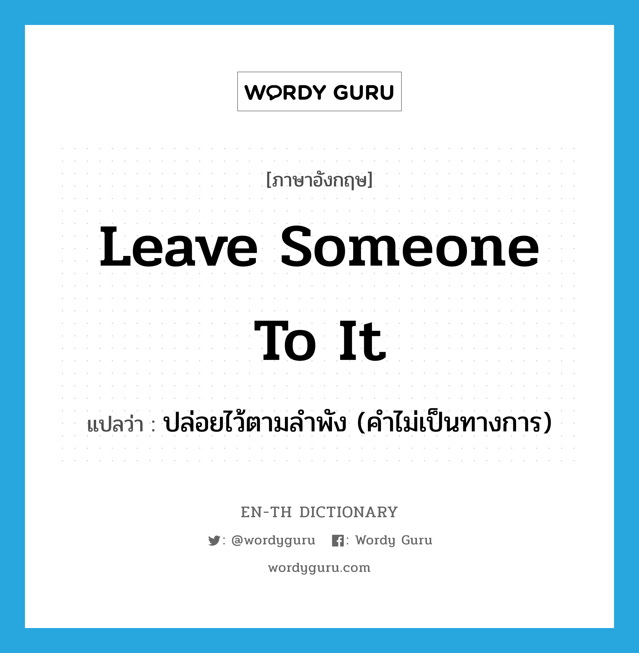 leave someone to it แปลว่า?, คำศัพท์ภาษาอังกฤษ leave someone to it แปลว่า ปล่อยไว้ตามลำพัง (คำไม่เป็นทางการ) ประเภท IDM หมวด IDM