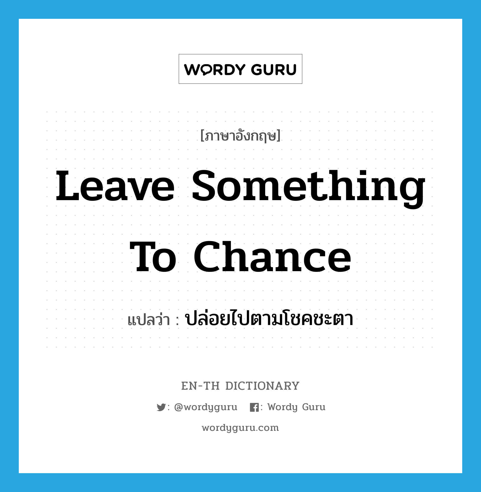 leave something to chance แปลว่า?, คำศัพท์ภาษาอังกฤษ leave something to chance แปลว่า ปล่อยไปตามโชคชะตา ประเภท IDM หมวด IDM