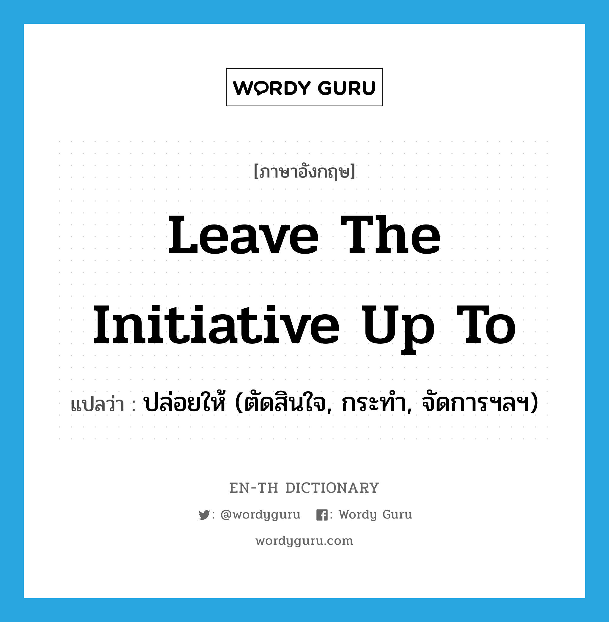 leave the initiative up to แปลว่า?, คำศัพท์ภาษาอังกฤษ leave the initiative up to แปลว่า ปล่อยให้ (ตัดสินใจ, กระทำ, จัดการฯลฯ) ประเภท IDM หมวด IDM