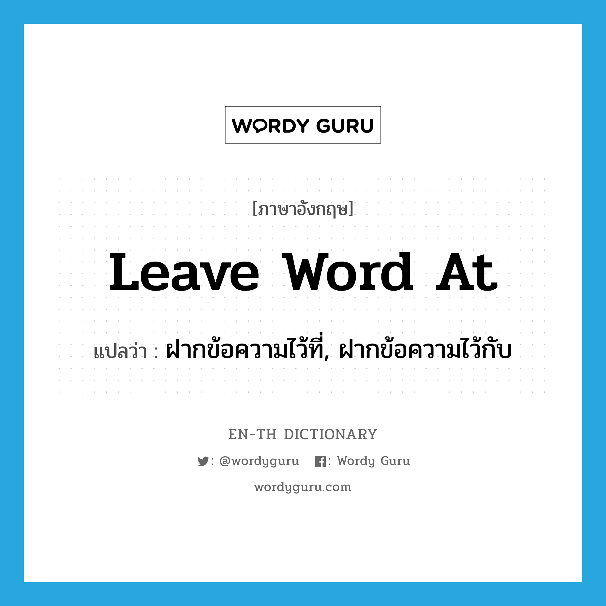 leave word at แปลว่า?, คำศัพท์ภาษาอังกฤษ leave word at แปลว่า ฝากข้อความไว้ที่, ฝากข้อความไว้กับ ประเภท IDM หมวด IDM