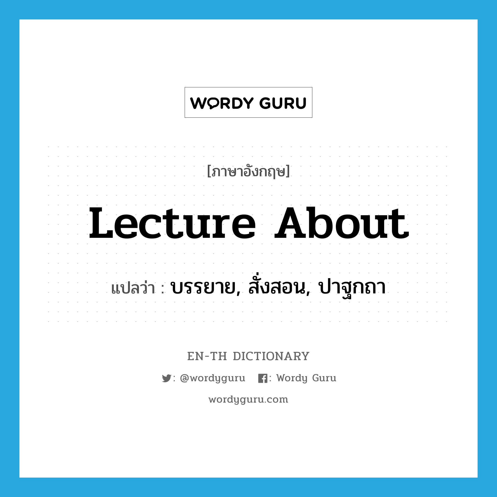 lecture about แปลว่า?, คำศัพท์ภาษาอังกฤษ lecture about แปลว่า บรรยาย, สั่งสอน, ปาฐกถา ประเภท PHRV หมวด PHRV