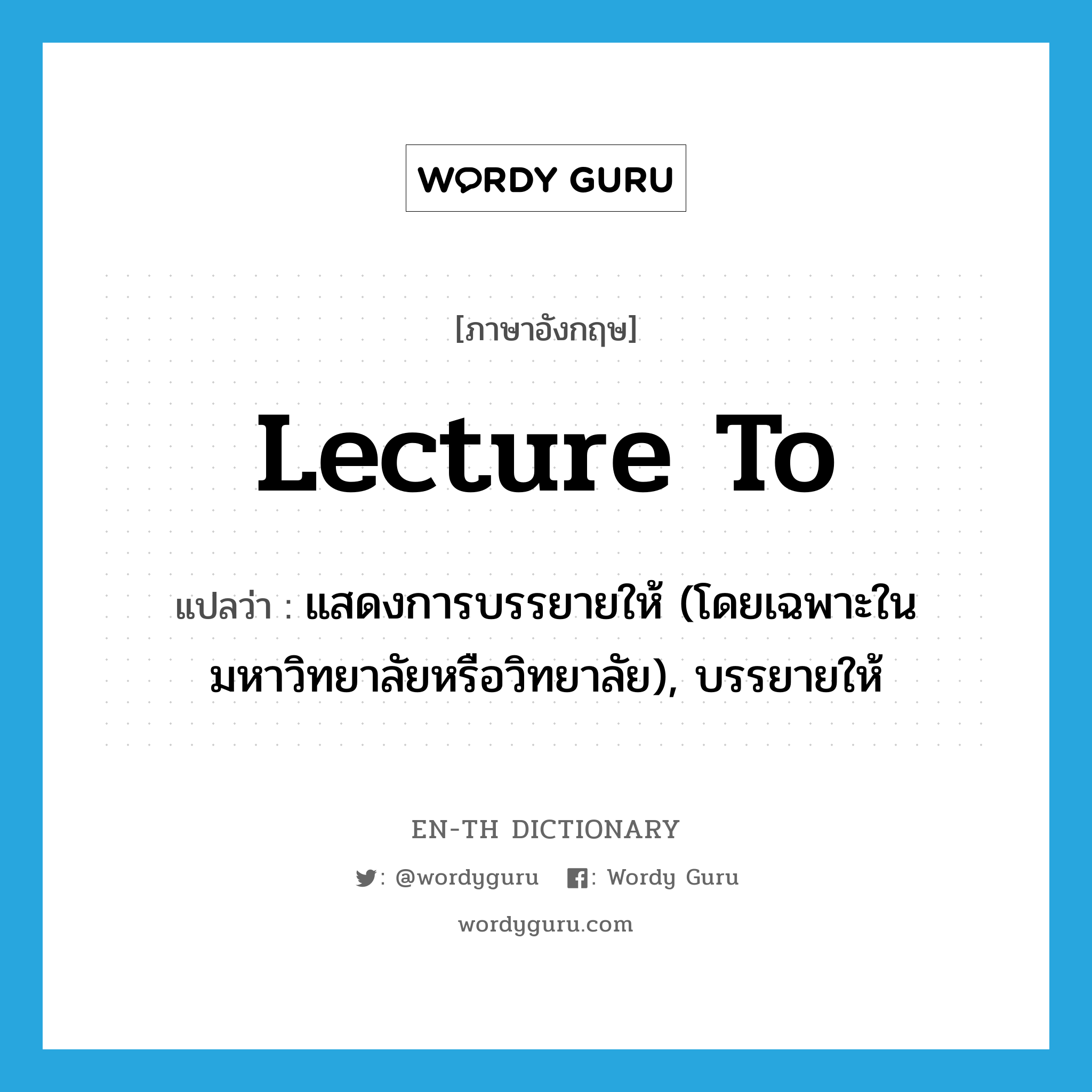 lecture to แปลว่า?, คำศัพท์ภาษาอังกฤษ lecture to แปลว่า แสดงการบรรยายให้ (โดยเฉพาะในมหาวิทยาลัยหรือวิทยาลัย), บรรยายให้ ประเภท PHRV หมวด PHRV