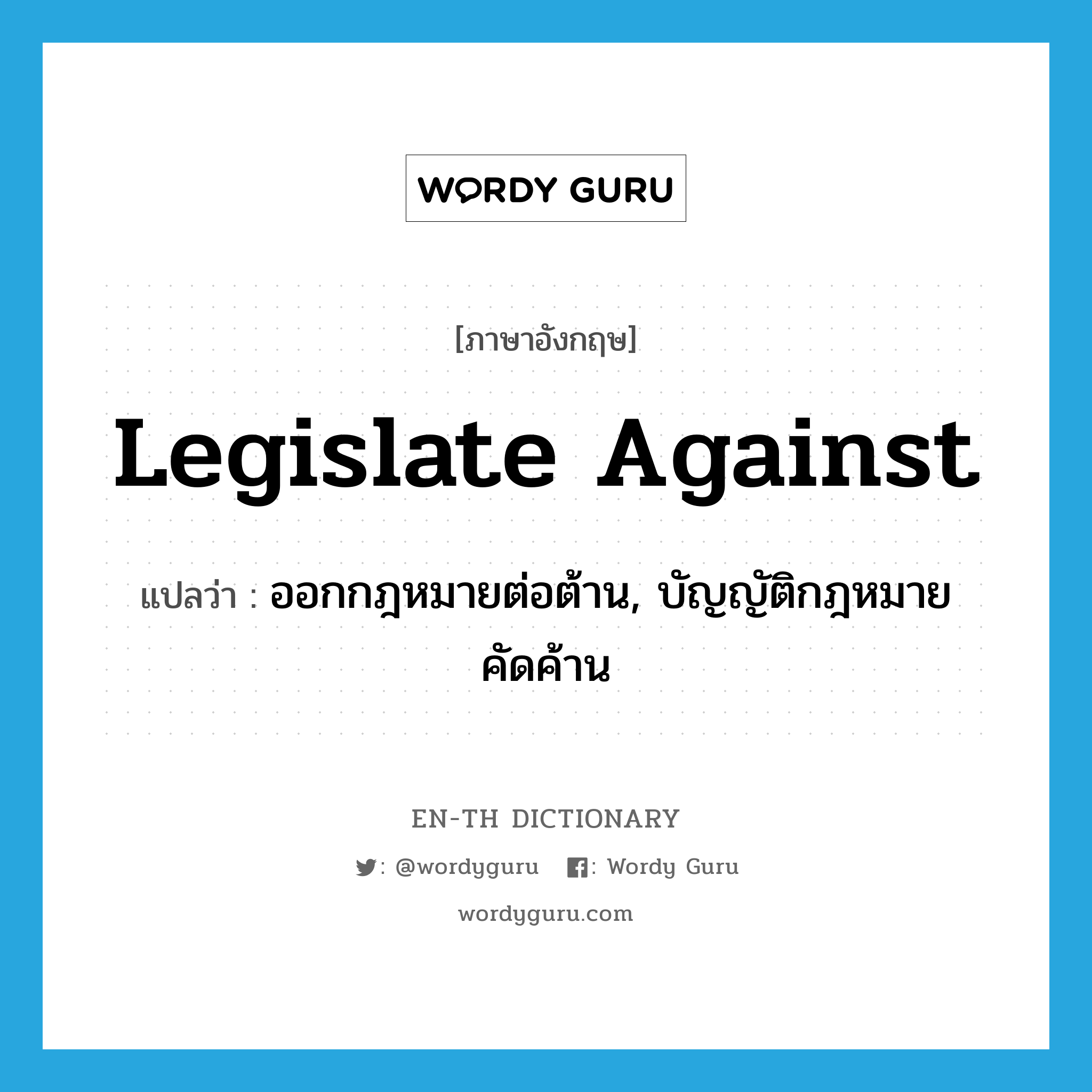 legislate against แปลว่า?, คำศัพท์ภาษาอังกฤษ legislate against แปลว่า ออกกฎหมายต่อต้าน, บัญญัติกฎหมายคัดค้าน ประเภท PHRV หมวด PHRV