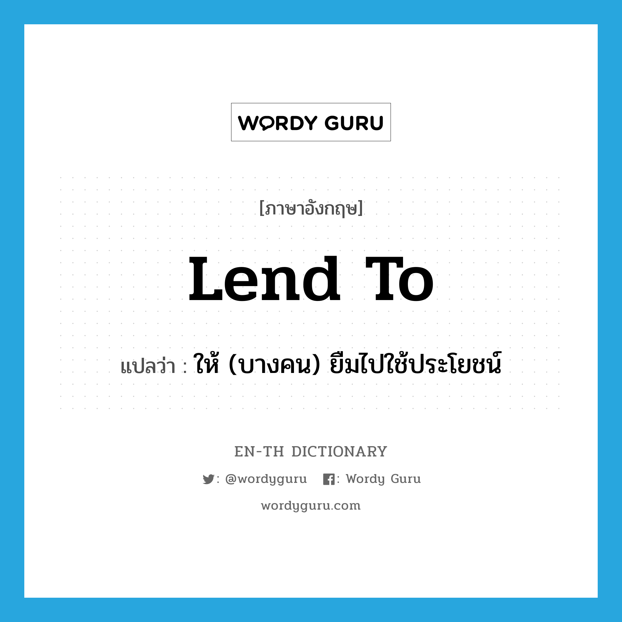 lend to แปลว่า?, คำศัพท์ภาษาอังกฤษ lend to แปลว่า ให้ (บางคน) ยืมไปใช้ประโยชน์ ประเภท PHRV หมวด PHRV