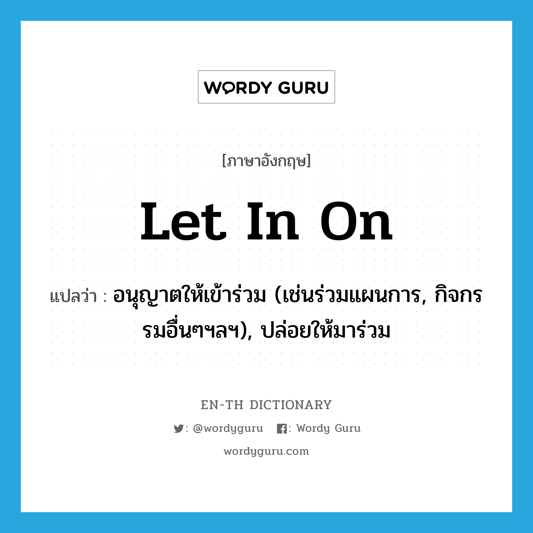 let in on แปลว่า?, คำศัพท์ภาษาอังกฤษ let in on แปลว่า อนุญาตให้เข้าร่วม (เช่นร่วมแผนการ, กิจกรรมอื่นๆฯลฯ), ปล่อยให้มาร่วม ประเภท PHRV หมวด PHRV