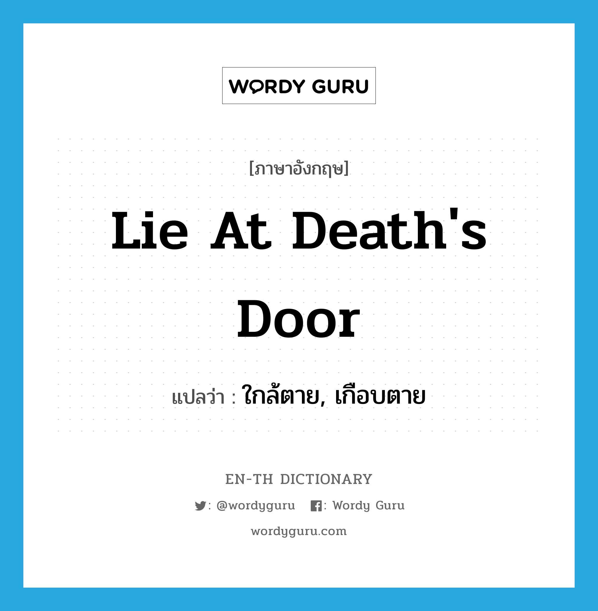 lie at death&#39;s door แปลว่า?, คำศัพท์ภาษาอังกฤษ lie at death&#39;s door แปลว่า ใกล้ตาย, เกือบตาย ประเภท IDM หมวด IDM