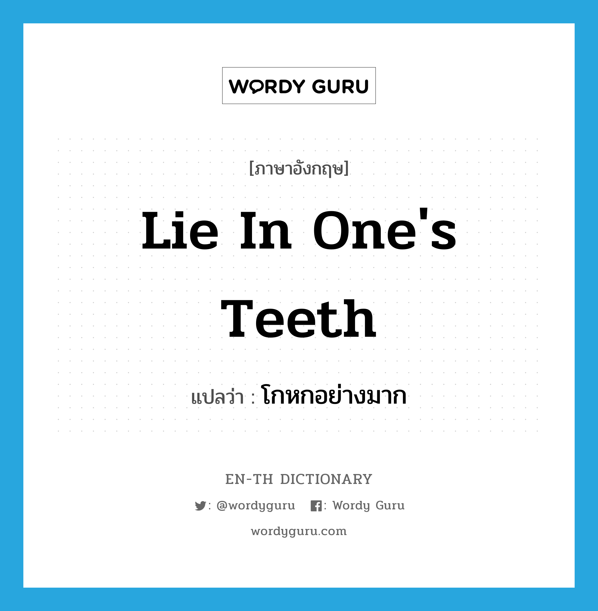 lie in one&#39;s teeth แปลว่า?, คำศัพท์ภาษาอังกฤษ lie in one&#39;s teeth แปลว่า โกหกอย่างมาก ประเภท IDM หมวด IDM