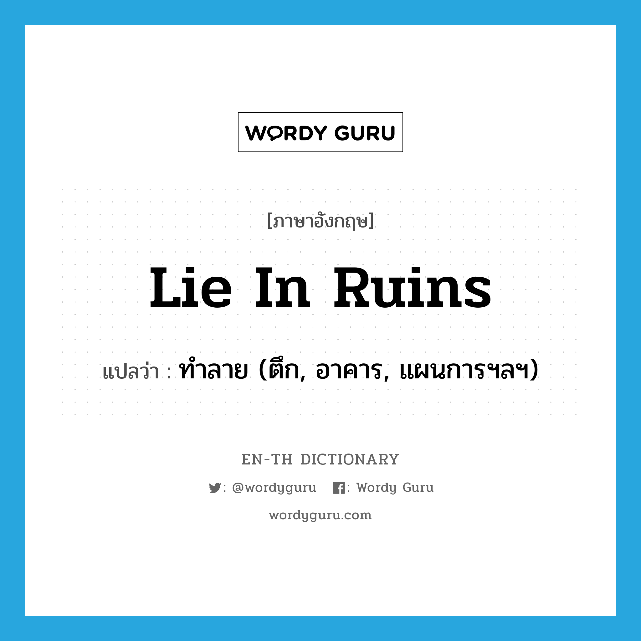 lie in ruins แปลว่า?, คำศัพท์ภาษาอังกฤษ lie in ruins แปลว่า ทำลาย (ตึก, อาคาร, แผนการฯลฯ) ประเภท IDM หมวด IDM