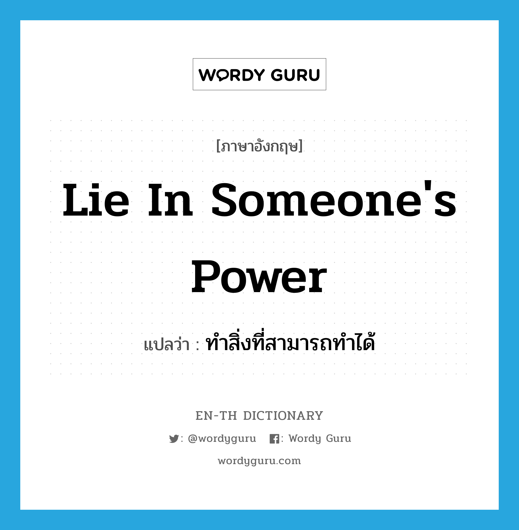 lie in someone&#39;s power แปลว่า?, คำศัพท์ภาษาอังกฤษ lie in someone&#39;s power แปลว่า ทำสิ่งที่สามารถทำได้ ประเภท IDM หมวด IDM