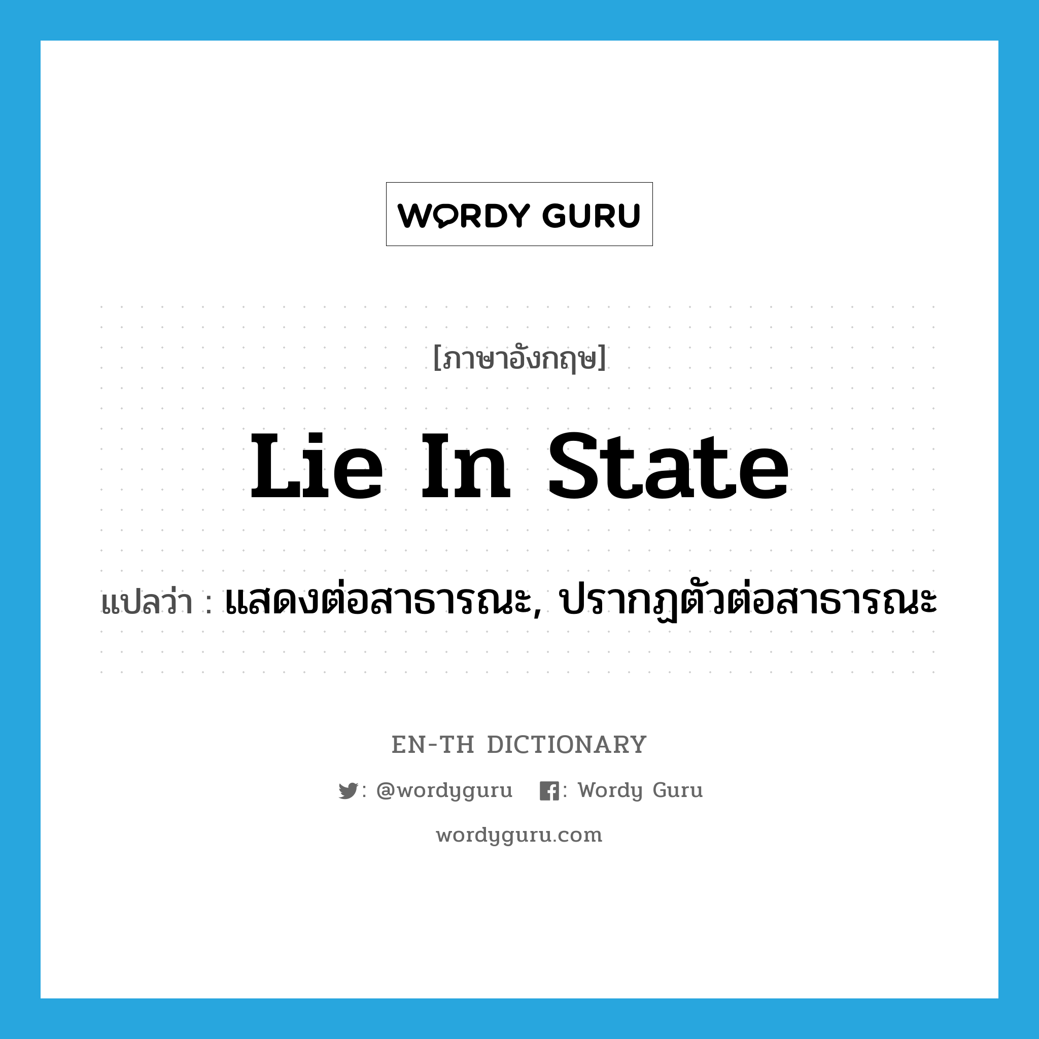 lie in state แปลว่า?, คำศัพท์ภาษาอังกฤษ lie in state แปลว่า แสดงต่อสาธารณะ, ปรากฏตัวต่อสาธารณะ ประเภท IDM หมวด IDM