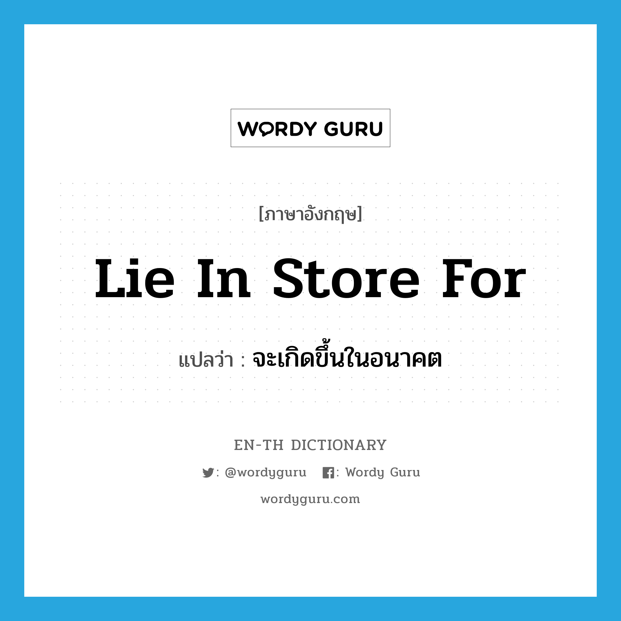 lie in store for แปลว่า?, คำศัพท์ภาษาอังกฤษ lie in store for แปลว่า จะเกิดขึ้นในอนาคต ประเภท IDM หมวด IDM