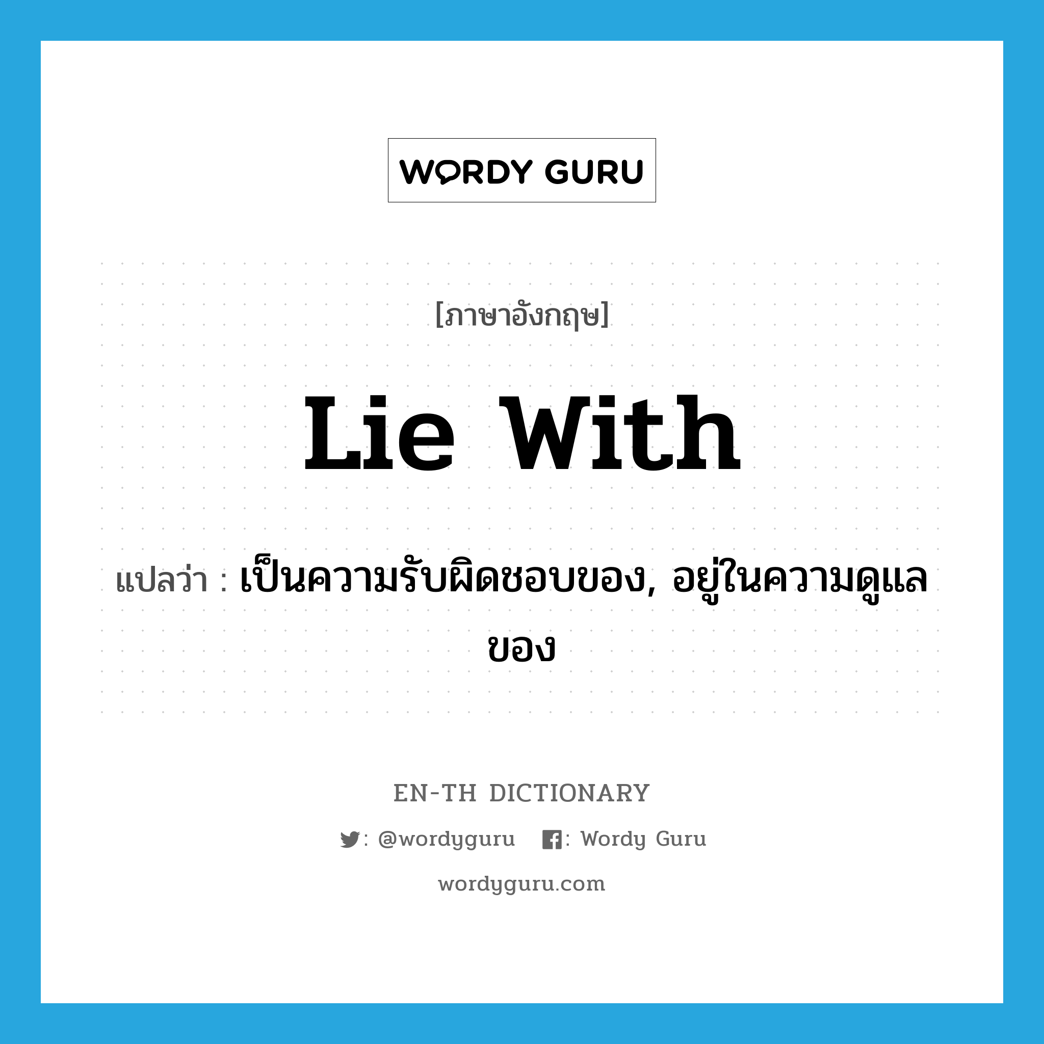 lie with แปลว่า?, คำศัพท์ภาษาอังกฤษ lie with แปลว่า เป็นความรับผิดชอบของ, อยู่ในความดูแลของ ประเภท PHRV หมวด PHRV