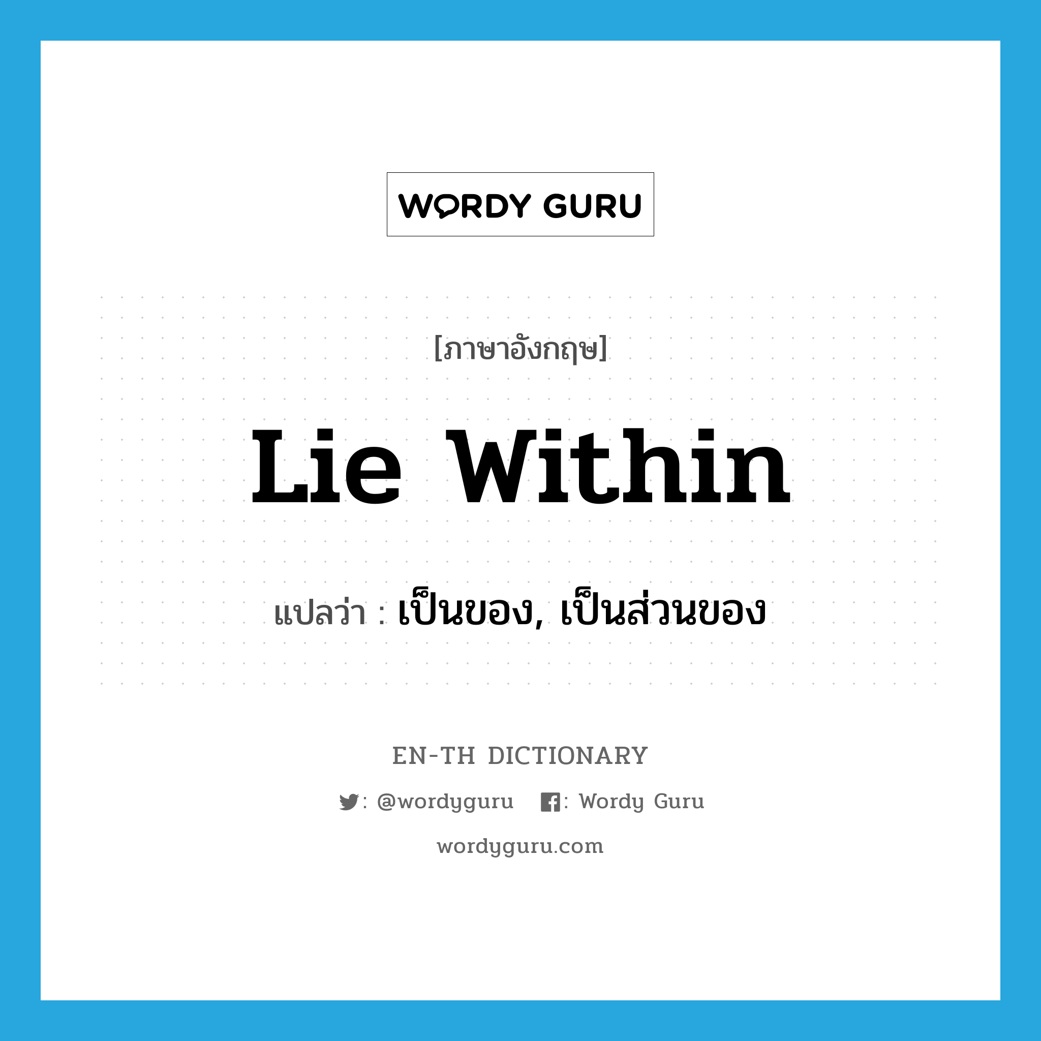 lie within แปลว่า?, คำศัพท์ภาษาอังกฤษ lie within แปลว่า เป็นของ, เป็นส่วนของ ประเภท PHRV หมวด PHRV