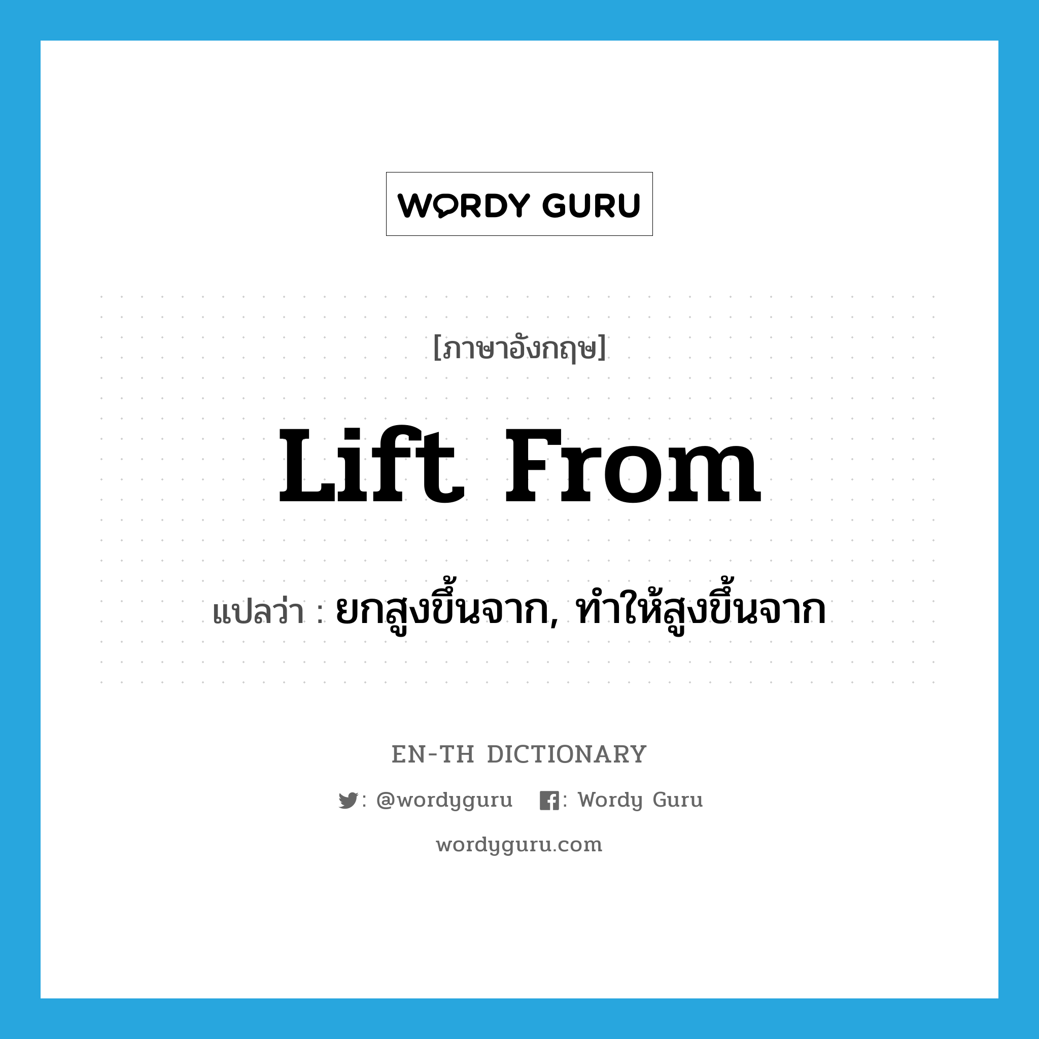 lift from แปลว่า?, คำศัพท์ภาษาอังกฤษ lift from แปลว่า ยกสูงขึ้นจาก, ทำให้สูงขึ้นจาก ประเภท PHRV หมวด PHRV