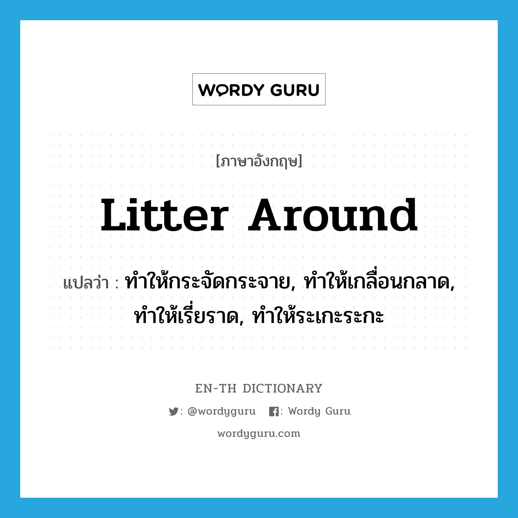 litter around แปลว่า?, คำศัพท์ภาษาอังกฤษ litter around แปลว่า ทำให้กระจัดกระจาย, ทำให้เกลื่อนกลาด, ทำให้เรี่ยราด, ทำให้ระเกะระกะ ประเภท PHRV หมวด PHRV