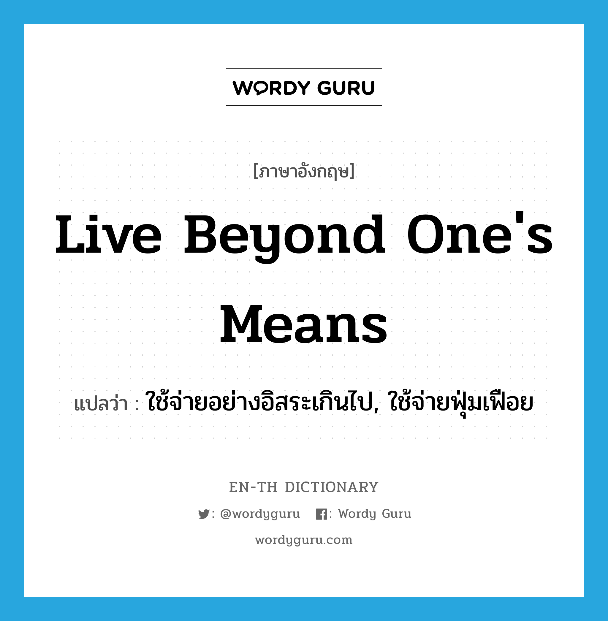 live beyond one&#39;s means แปลว่า?, คำศัพท์ภาษาอังกฤษ live beyond one&#39;s means แปลว่า ใช้จ่ายอย่างอิสระเกินไป, ใช้จ่ายฟุ่มเฟือย ประเภท IDM หมวด IDM