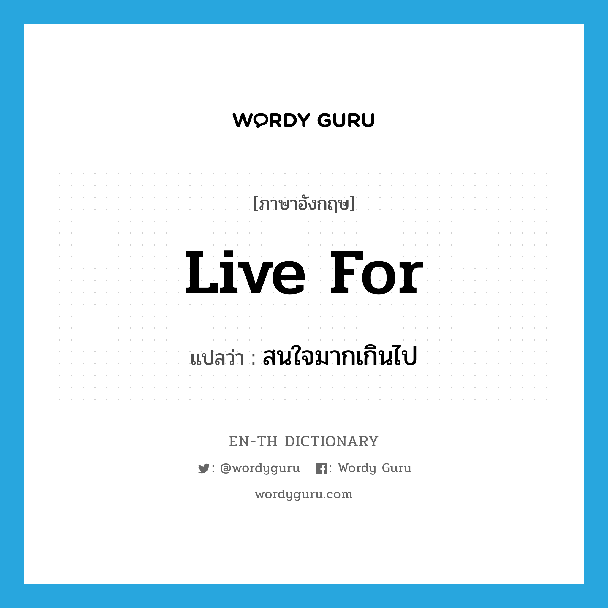 live for แปลว่า?, คำศัพท์ภาษาอังกฤษ live for แปลว่า สนใจมากเกินไป ประเภท PHRV หมวด PHRV