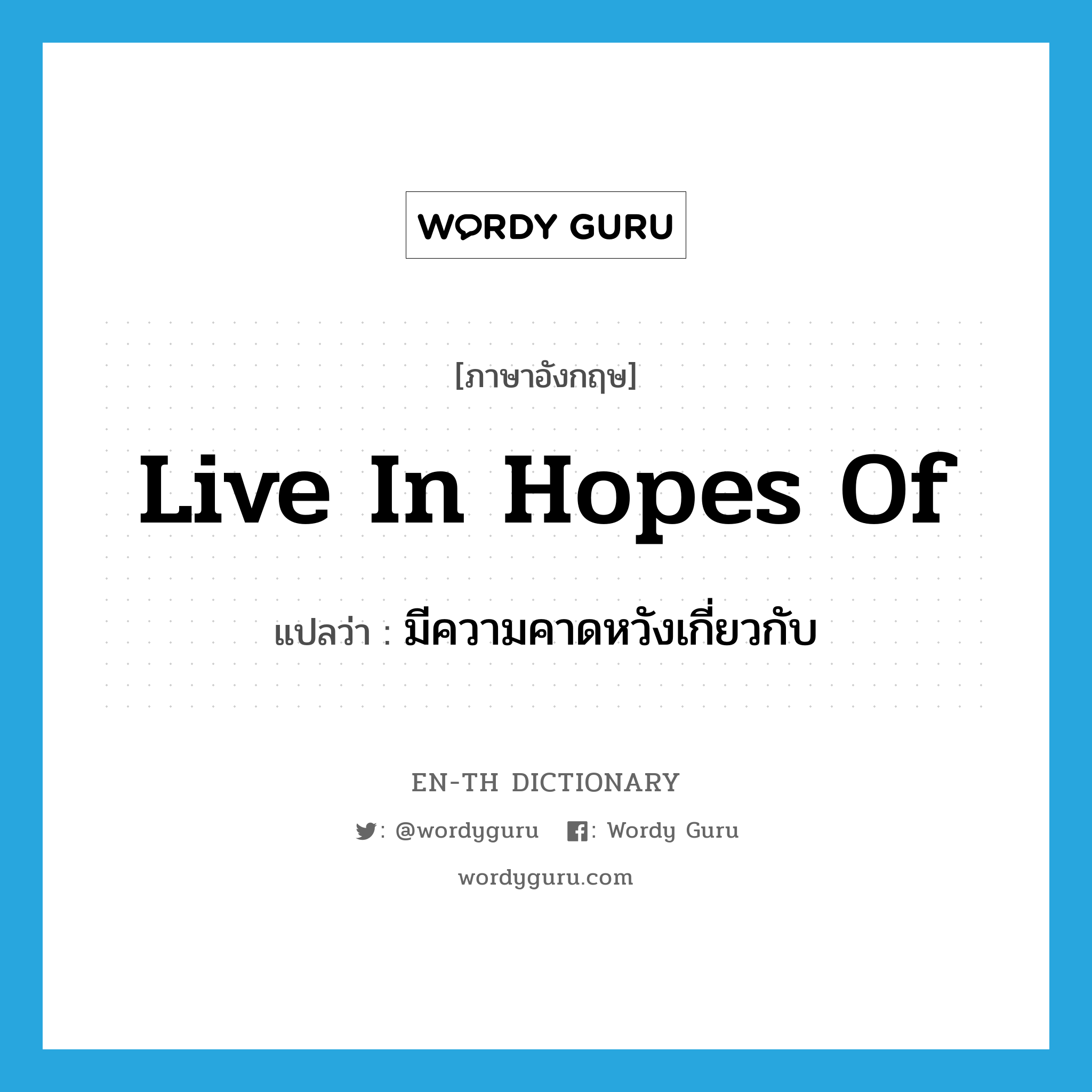 live in hopes of แปลว่า?, คำศัพท์ภาษาอังกฤษ live in hopes of แปลว่า มีความคาดหวังเกี่ยวกับ ประเภท IDM หมวด IDM