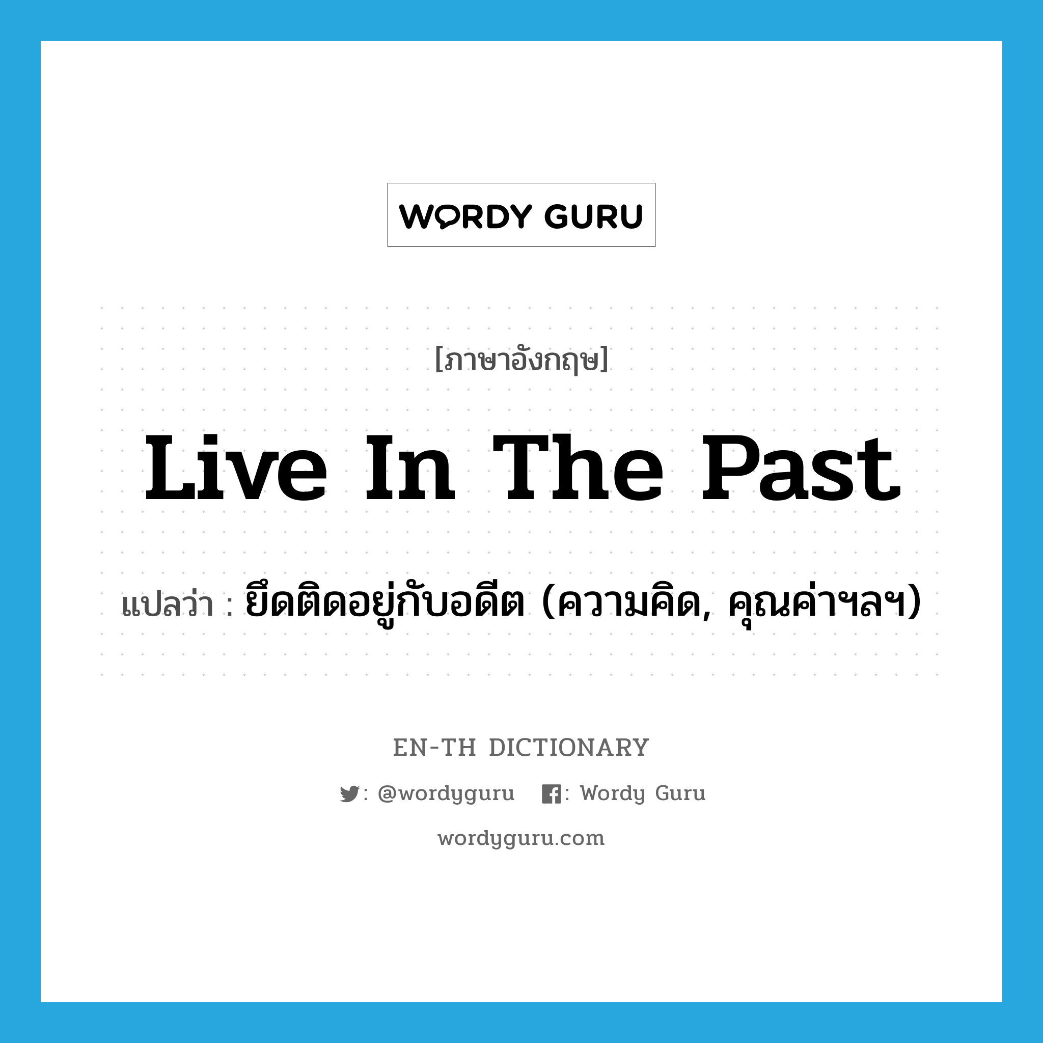 live in the past แปลว่า?, คำศัพท์ภาษาอังกฤษ live in the past แปลว่า ยึดติดอยู่กับอดีต (ความคิด, คุณค่าฯลฯ) ประเภท IDM หมวด IDM