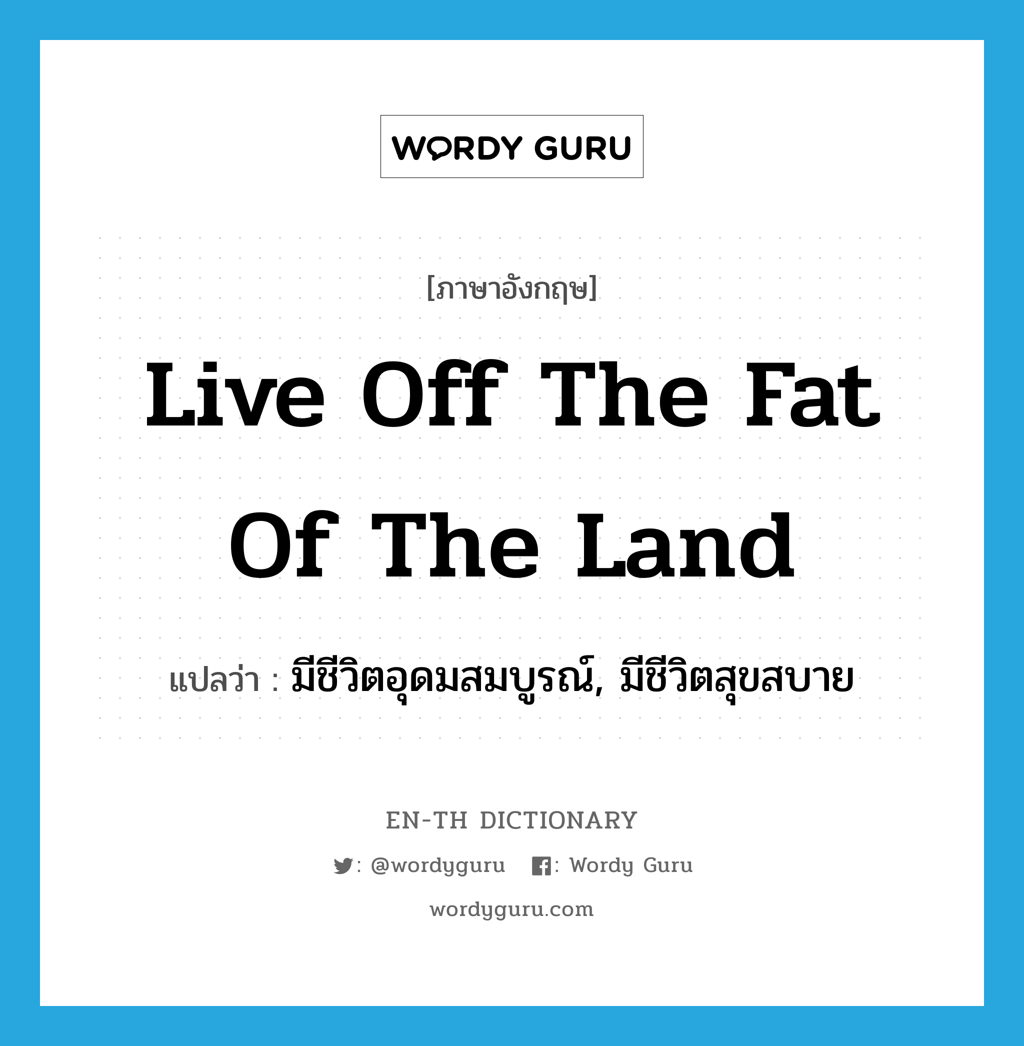 live off the fat of the land แปลว่า?, คำศัพท์ภาษาอังกฤษ live off the fat of the land แปลว่า มีชีวิตอุดมสมบูรณ์, มีชีวิตสุขสบาย ประเภท IDM หมวด IDM