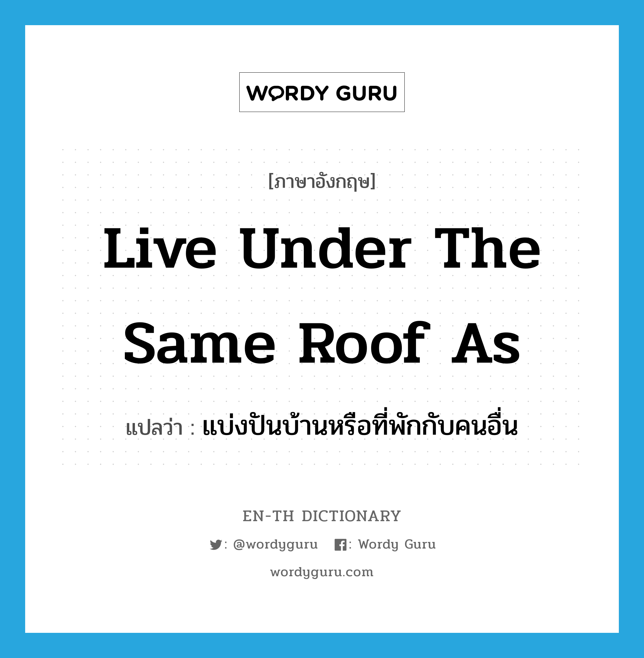 live under the same roof as แปลว่า?, คำศัพท์ภาษาอังกฤษ live under the same roof as แปลว่า แบ่งปันบ้านหรือที่พักกับคนอื่น ประเภท IDM หมวด IDM