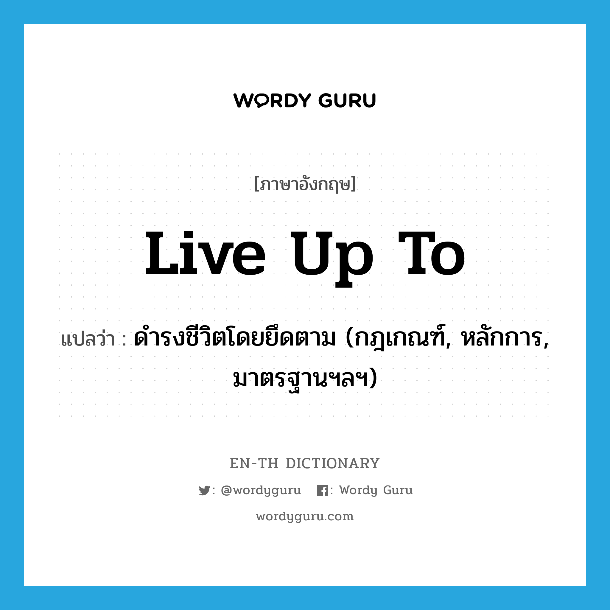 live up to แปลว่า?, คำศัพท์ภาษาอังกฤษ live up to แปลว่า ดำรงชีวิตโดยยึดตาม (กฎเกณฑ์, หลักการ, มาตรฐานฯลฯ) ประเภท PHRV หมวด PHRV