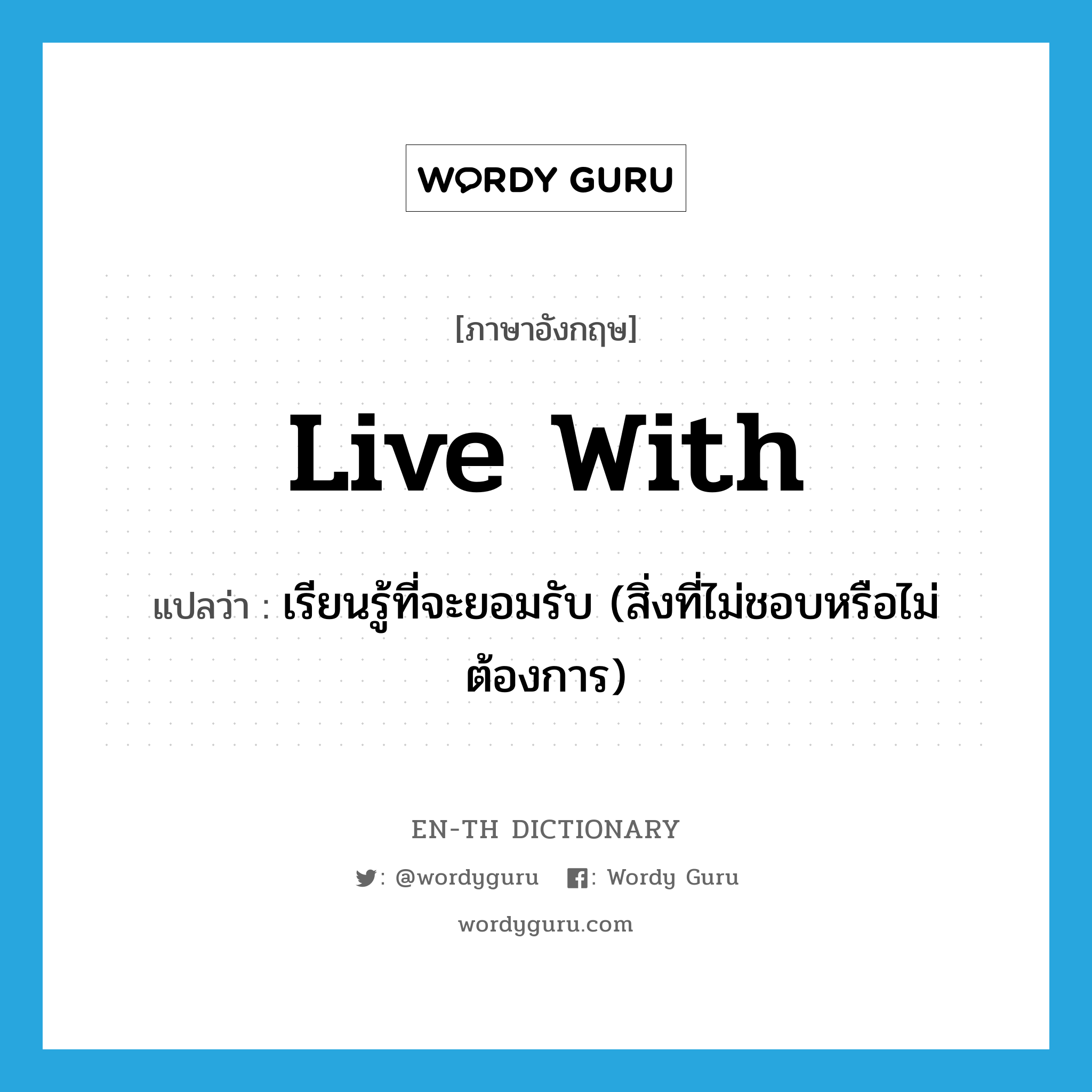 live with แปลว่า?, คำศัพท์ภาษาอังกฤษ live with แปลว่า เรียนรู้ที่จะยอมรับ (สิ่งที่ไม่ชอบหรือไม่ต้องการ) ประเภท PHRV หมวด PHRV