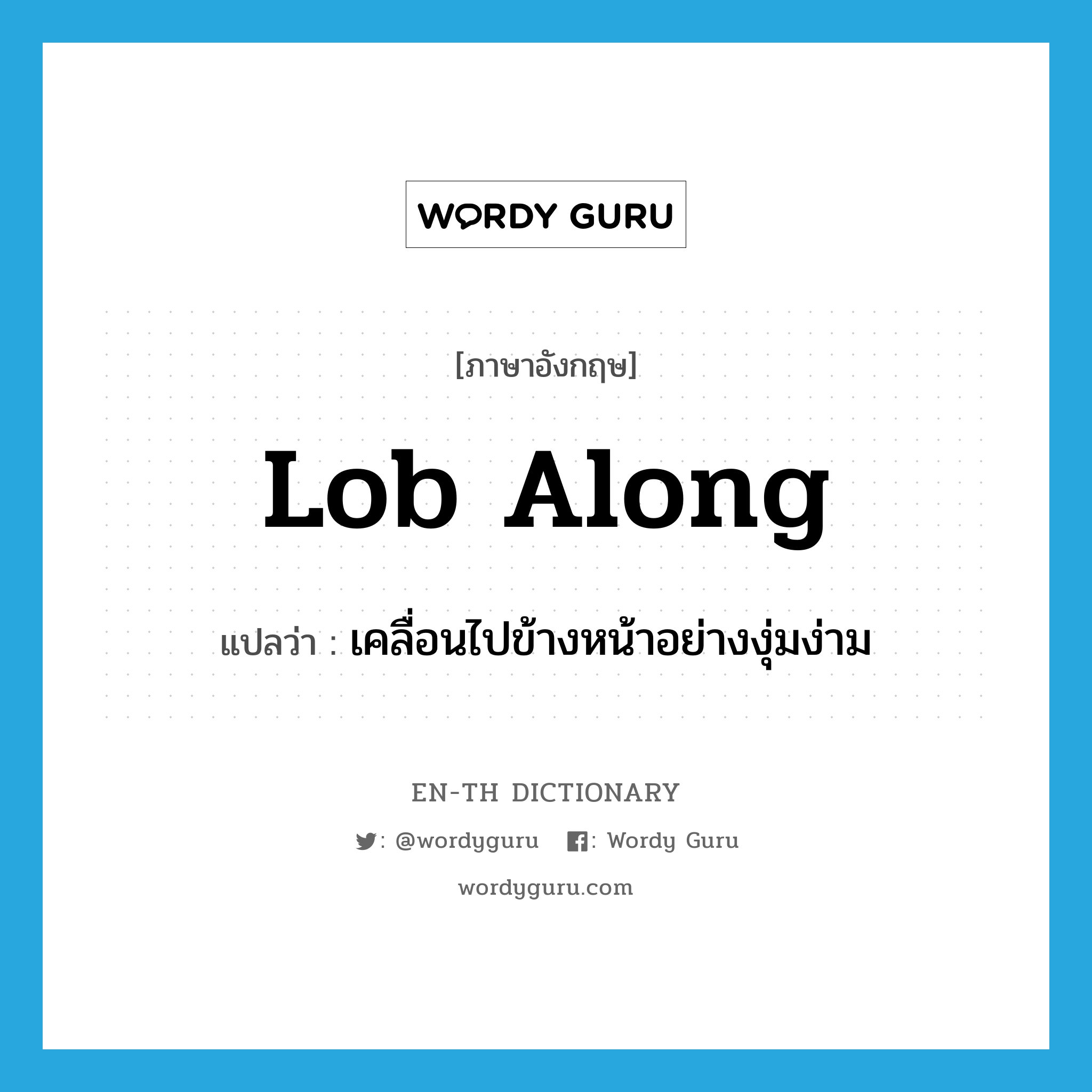 lob along แปลว่า?, คำศัพท์ภาษาอังกฤษ lob along แปลว่า เคลื่อนไปข้างหน้าอย่างงุ่มง่าม ประเภท PHRV หมวด PHRV