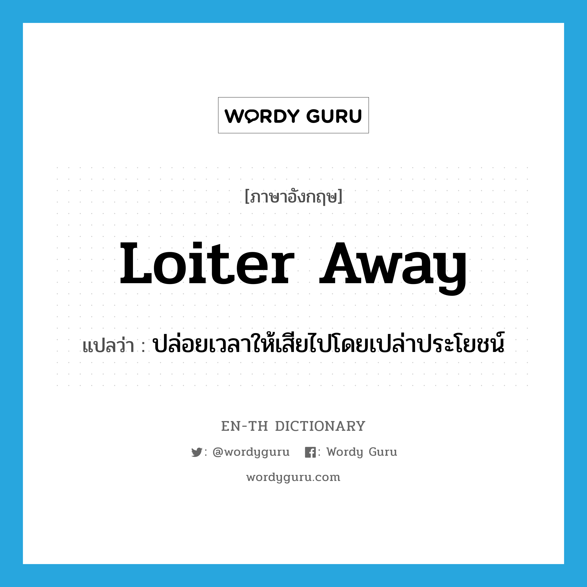 loiter away แปลว่า?, คำศัพท์ภาษาอังกฤษ loiter away แปลว่า ปล่อยเวลาให้เสียไปโดยเปล่าประโยชน์ ประเภท PHRV หมวด PHRV