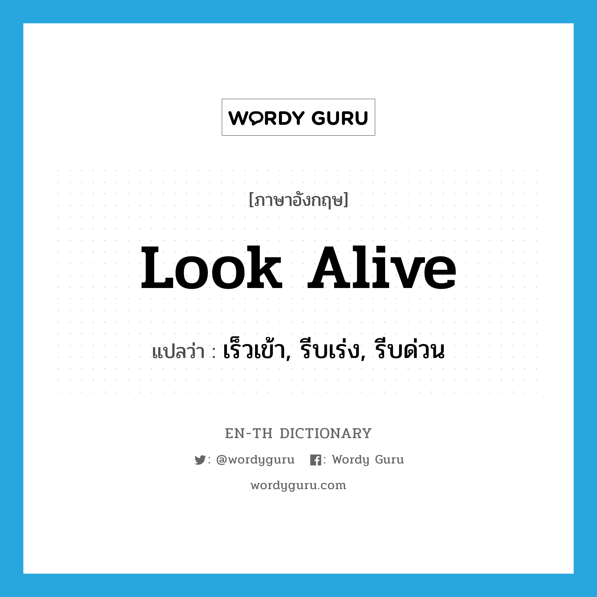 look alive แปลว่า?, คำศัพท์ภาษาอังกฤษ look alive แปลว่า เร็วเข้า, รีบเร่ง, รีบด่วน ประเภท PHRV หมวด PHRV