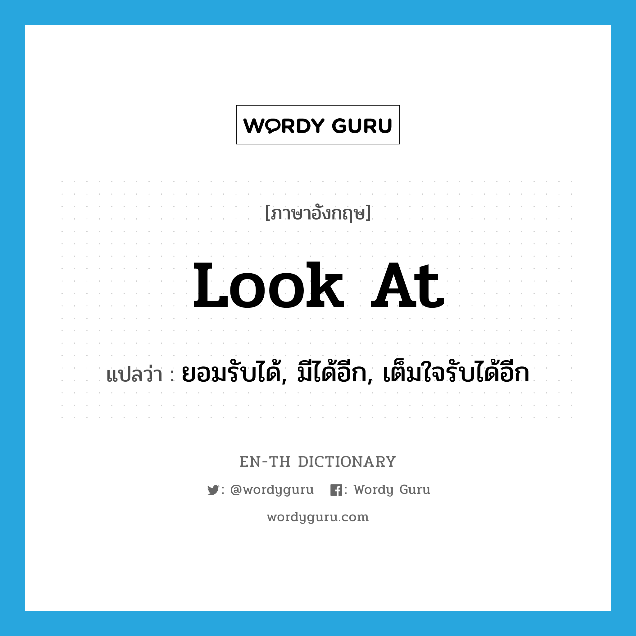 look at แปลว่า?, คำศัพท์ภาษาอังกฤษ look at แปลว่า ยอมรับได้, มีได้อีก, เต็มใจรับได้อีก ประเภท PHRV หมวด PHRV