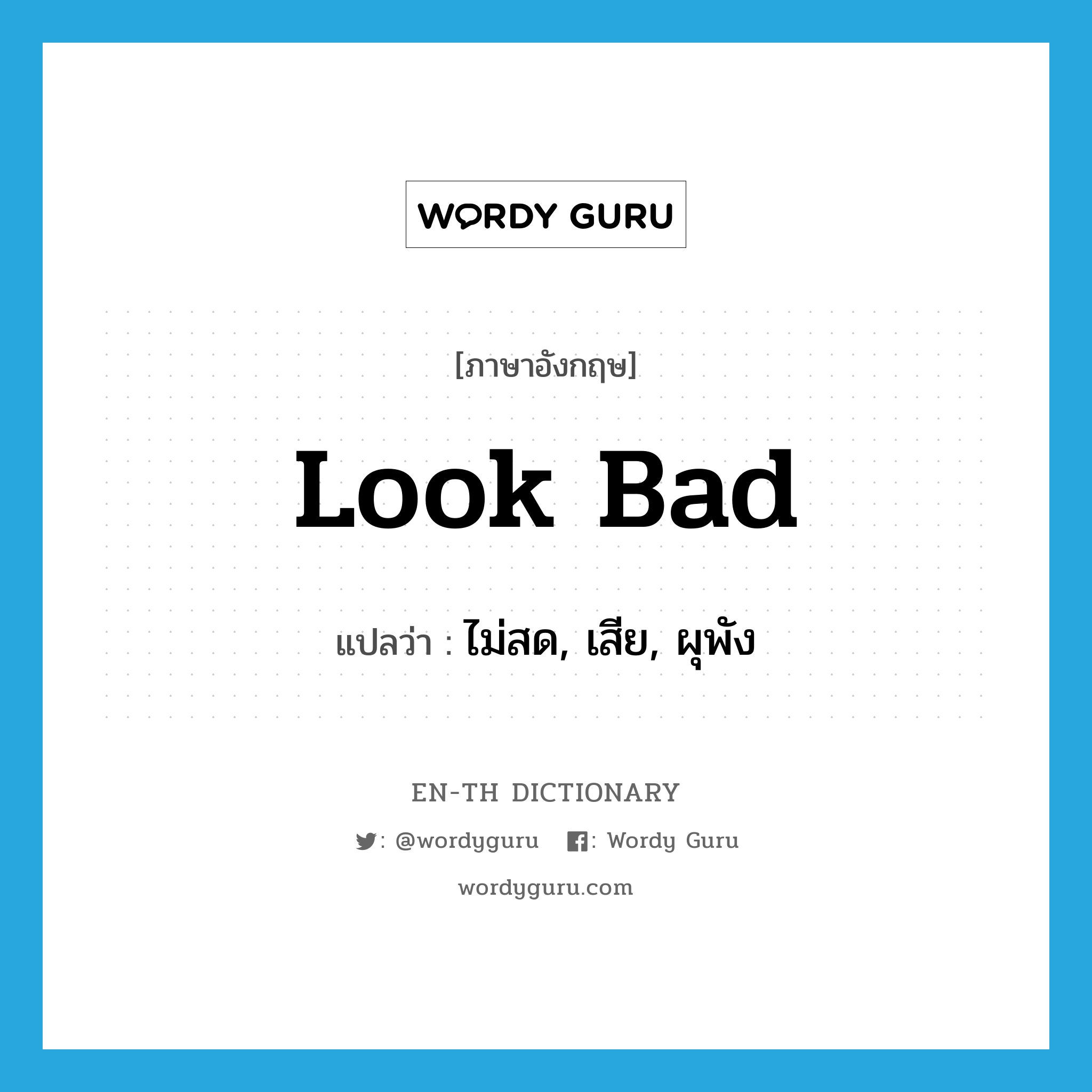 look bad แปลว่า?, คำศัพท์ภาษาอังกฤษ look bad แปลว่า ไม่สด, เสีย, ผุพัง ประเภท PHRV หมวด PHRV