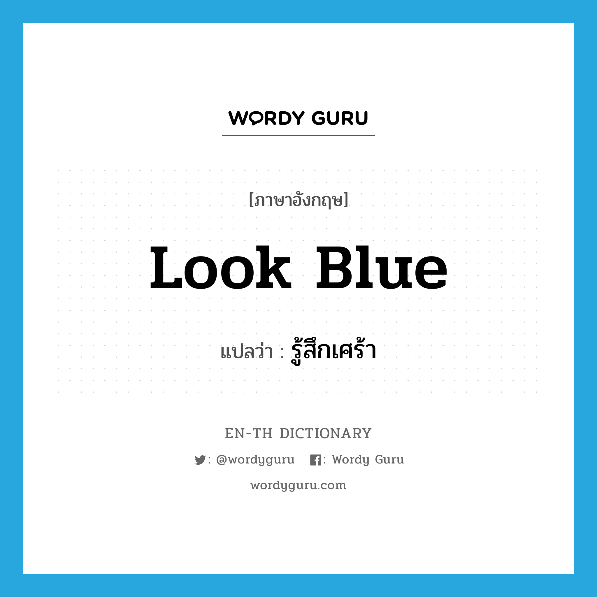 look blue แปลว่า?, คำศัพท์ภาษาอังกฤษ look blue แปลว่า รู้สึกเศร้า ประเภท PHRV หมวด PHRV