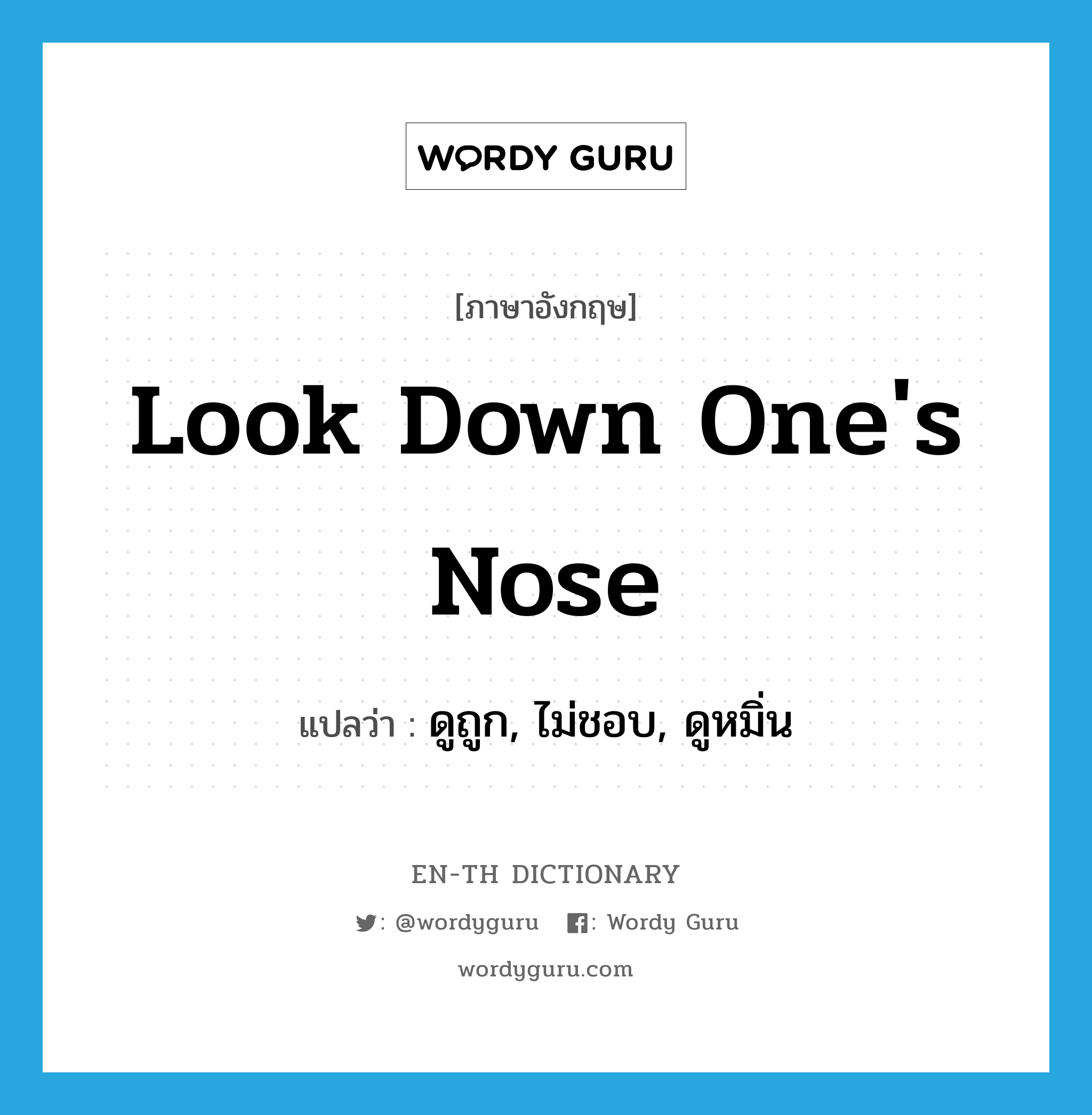 look down one&#39;s nose แปลว่า?, คำศัพท์ภาษาอังกฤษ look down one&#39;s nose แปลว่า ดูถูก, ไม่ชอบ, ดูหมิ่น ประเภท IDM หมวด IDM