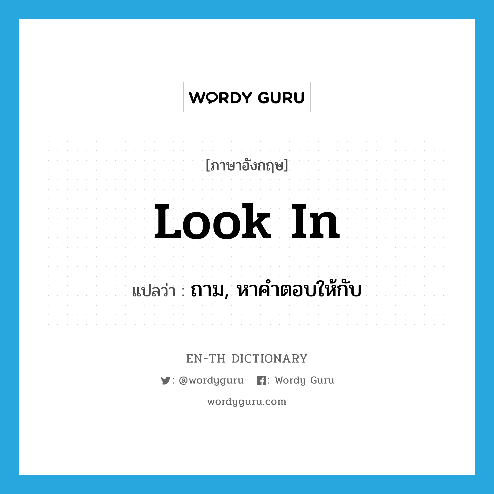 look in แปลว่า?, คำศัพท์ภาษาอังกฤษ look in แปลว่า ถาม, หาคำตอบให้กับ ประเภท PHRV หมวด PHRV