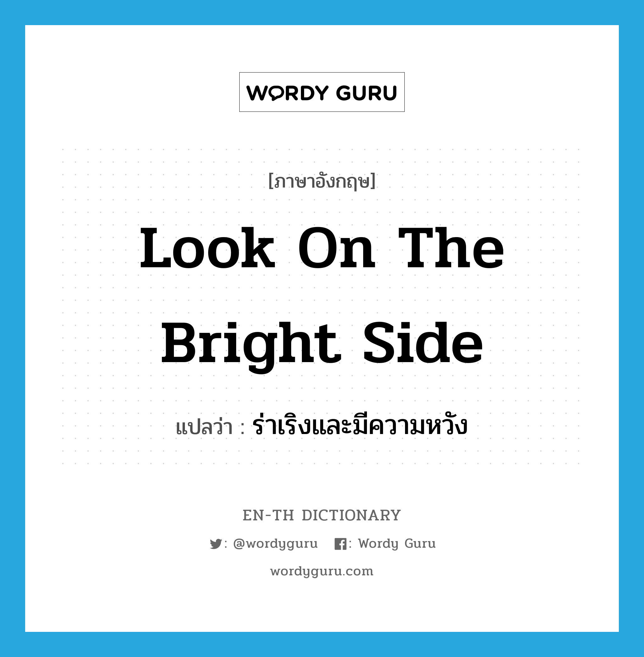 look on the bright side แปลว่า?, คำศัพท์ภาษาอังกฤษ look on the bright side แปลว่า ร่าเริงและมีความหวัง ประเภท IDM หมวด IDM