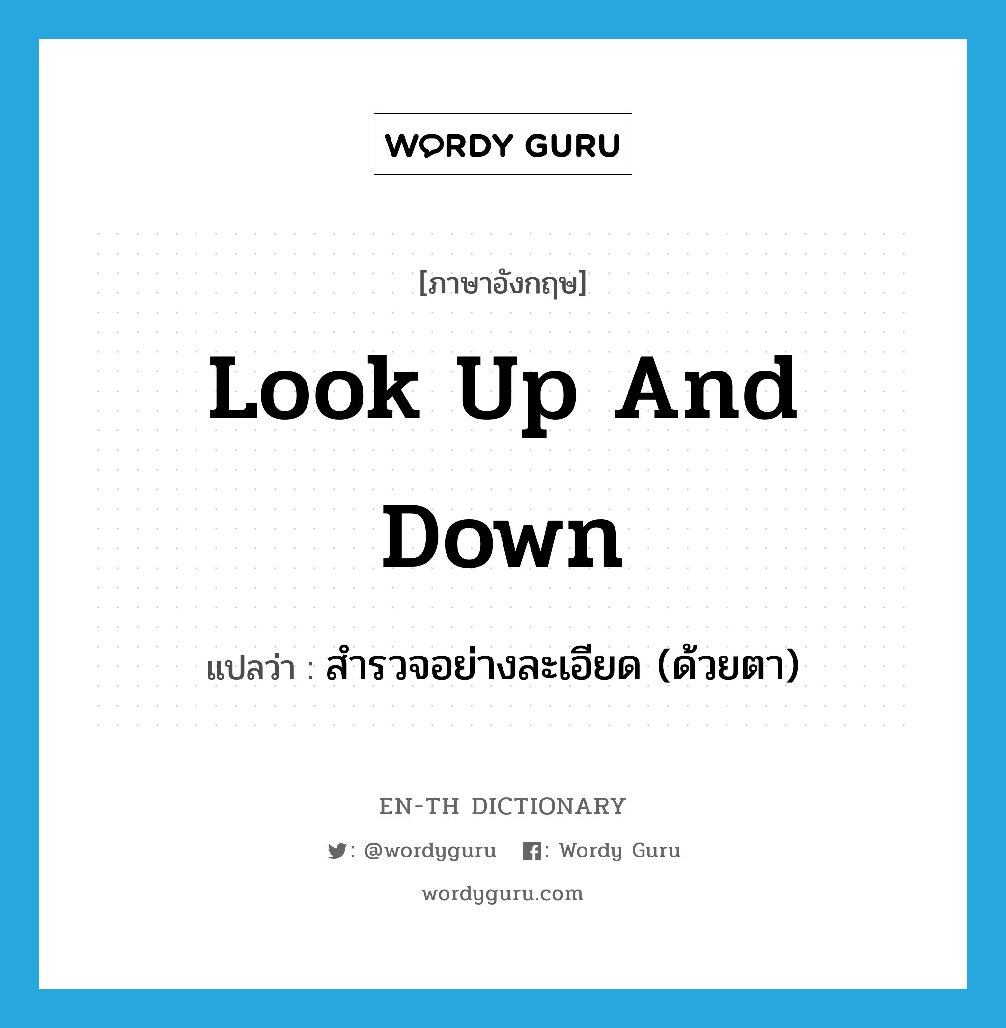 look up and down แปลว่า?, คำศัพท์ภาษาอังกฤษ look up and down แปลว่า สำรวจอย่างละเอียด (ด้วยตา) ประเภท IDM หมวด IDM