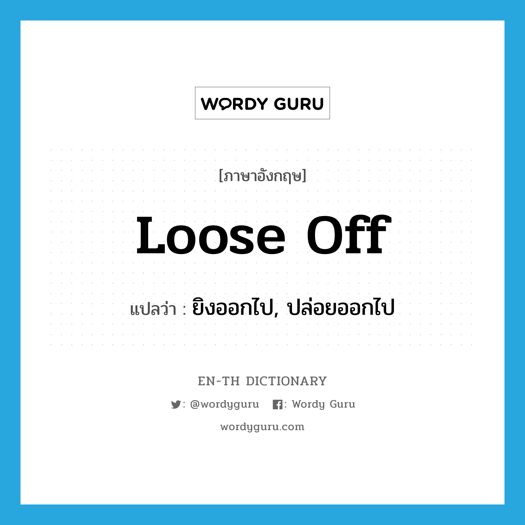 loose off แปลว่า?, คำศัพท์ภาษาอังกฤษ loose off แปลว่า ยิงออกไป, ปล่อยออกไป ประเภท PHRV หมวด PHRV