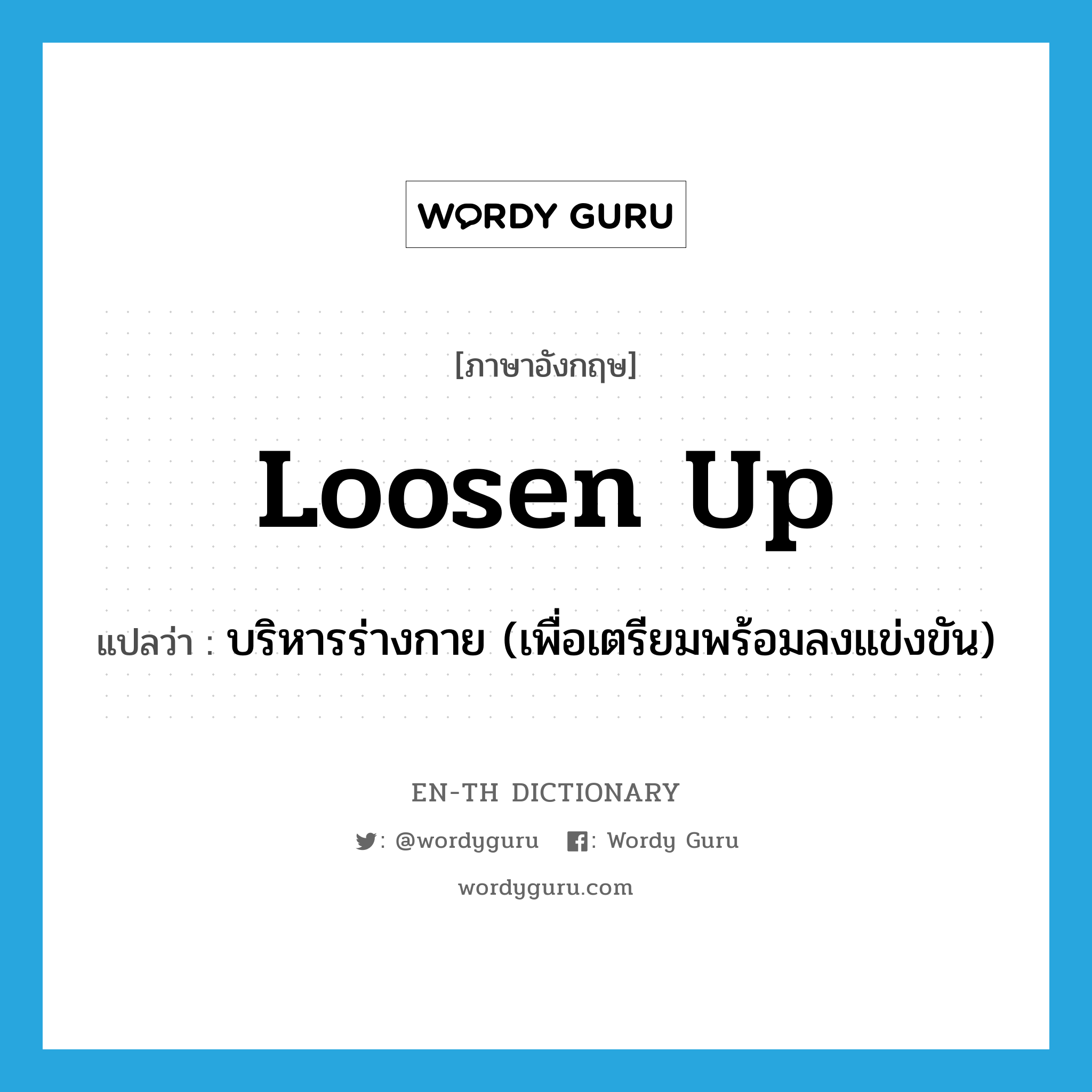 loosen up แปลว่า?, คำศัพท์ภาษาอังกฤษ loosen up แปลว่า บริหารร่างกาย (เพื่อเตรียมพร้อมลงแข่งขัน) ประเภท PHRV หมวด PHRV