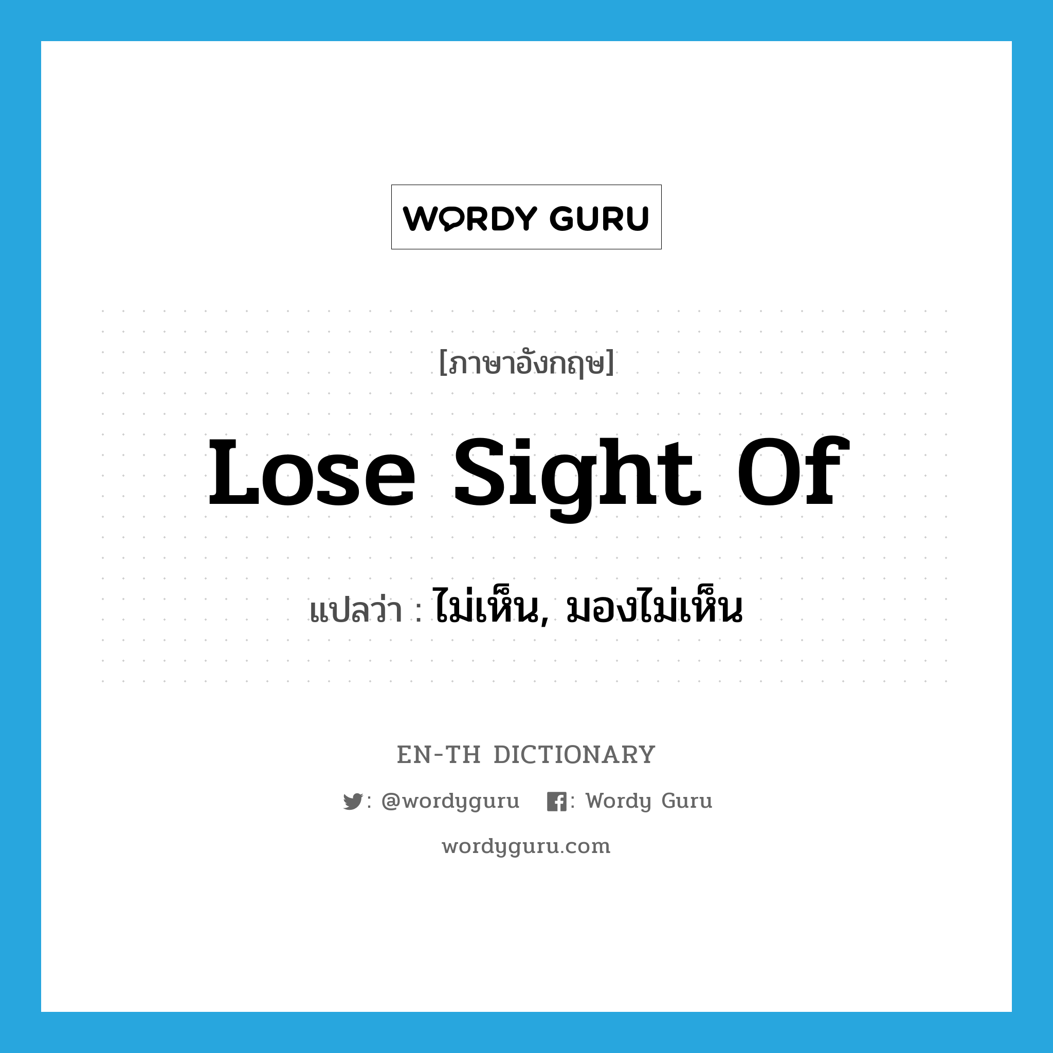 lose sight of แปลว่า?, คำศัพท์ภาษาอังกฤษ lose sight of แปลว่า ไม่เห็น, มองไม่เห็น ประเภท IDM หมวด IDM