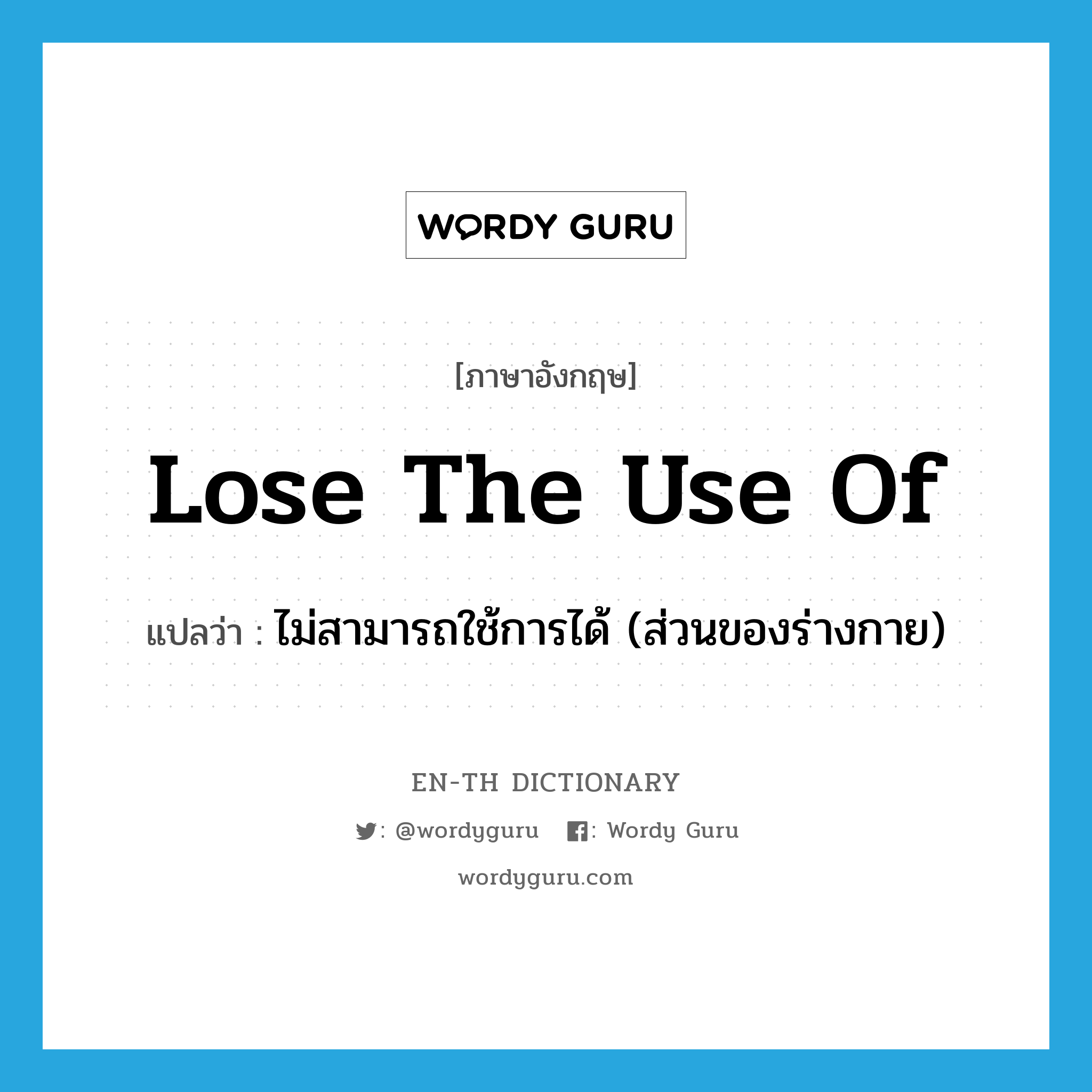 lose the use of แปลว่า?, คำศัพท์ภาษาอังกฤษ lose the use of แปลว่า ไม่สามารถใช้การได้ (ส่วนของร่างกาย) ประเภท IDM หมวด IDM