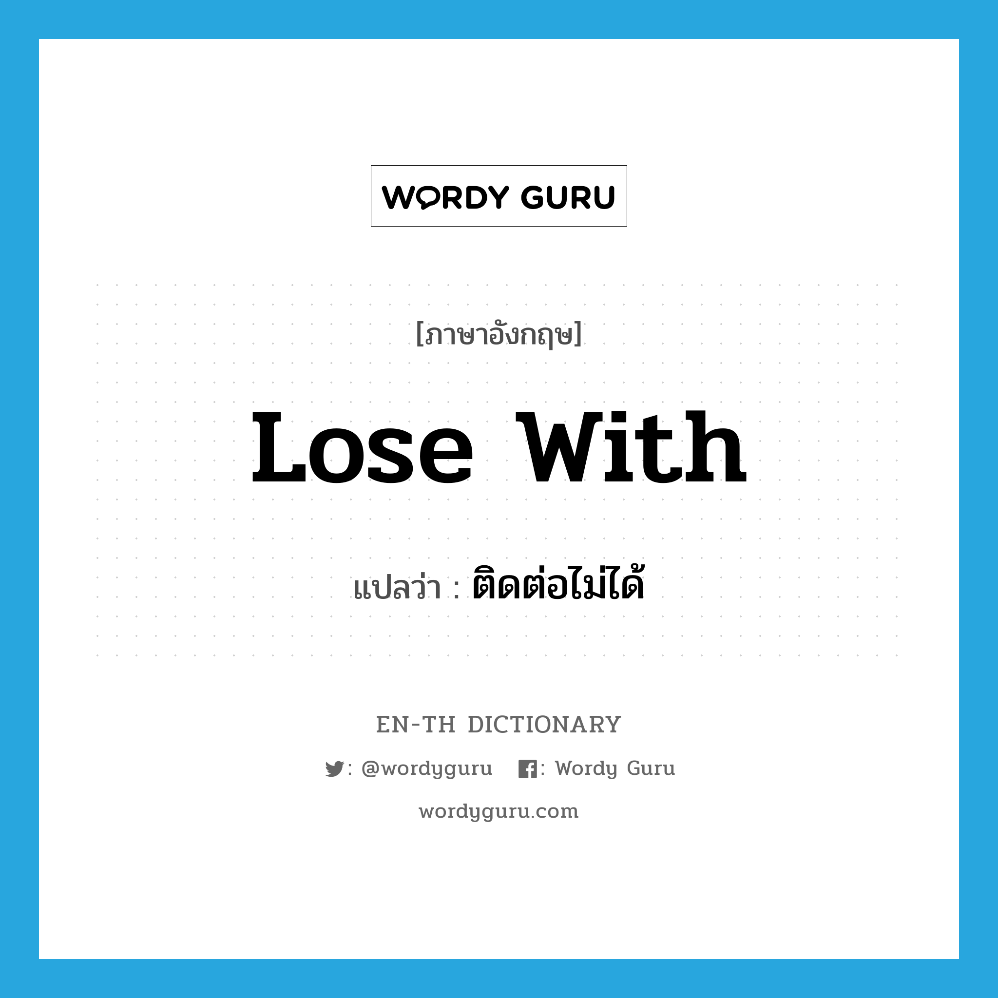 lose with แปลว่า?, คำศัพท์ภาษาอังกฤษ lose with แปลว่า ติดต่อไม่ได้ ประเภท PHRV หมวด PHRV