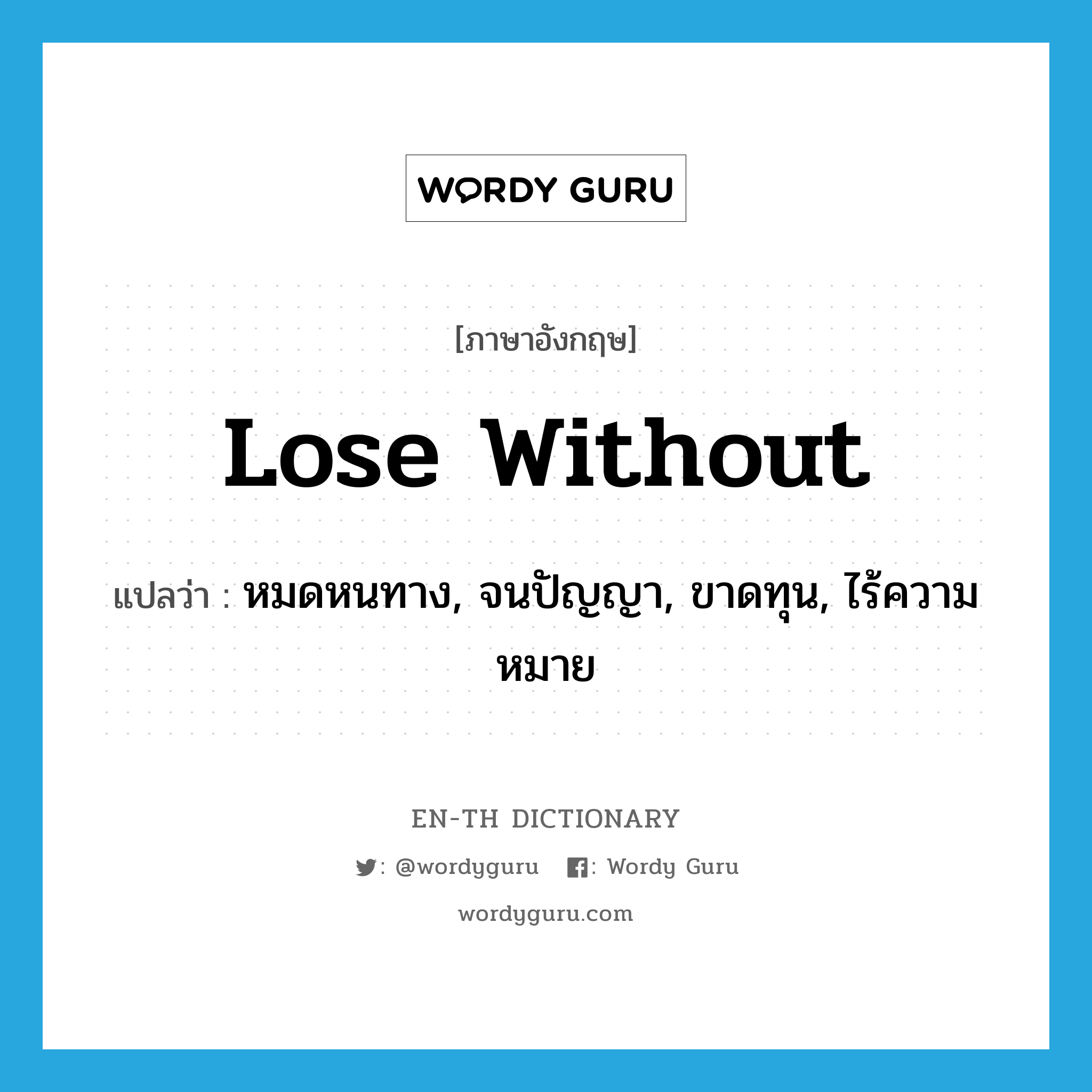 lose without แปลว่า?, คำศัพท์ภาษาอังกฤษ lose without แปลว่า หมดหนทาง, จนปัญญา, ขาดทุน, ไร้ความหมาย ประเภท PHRV หมวด PHRV