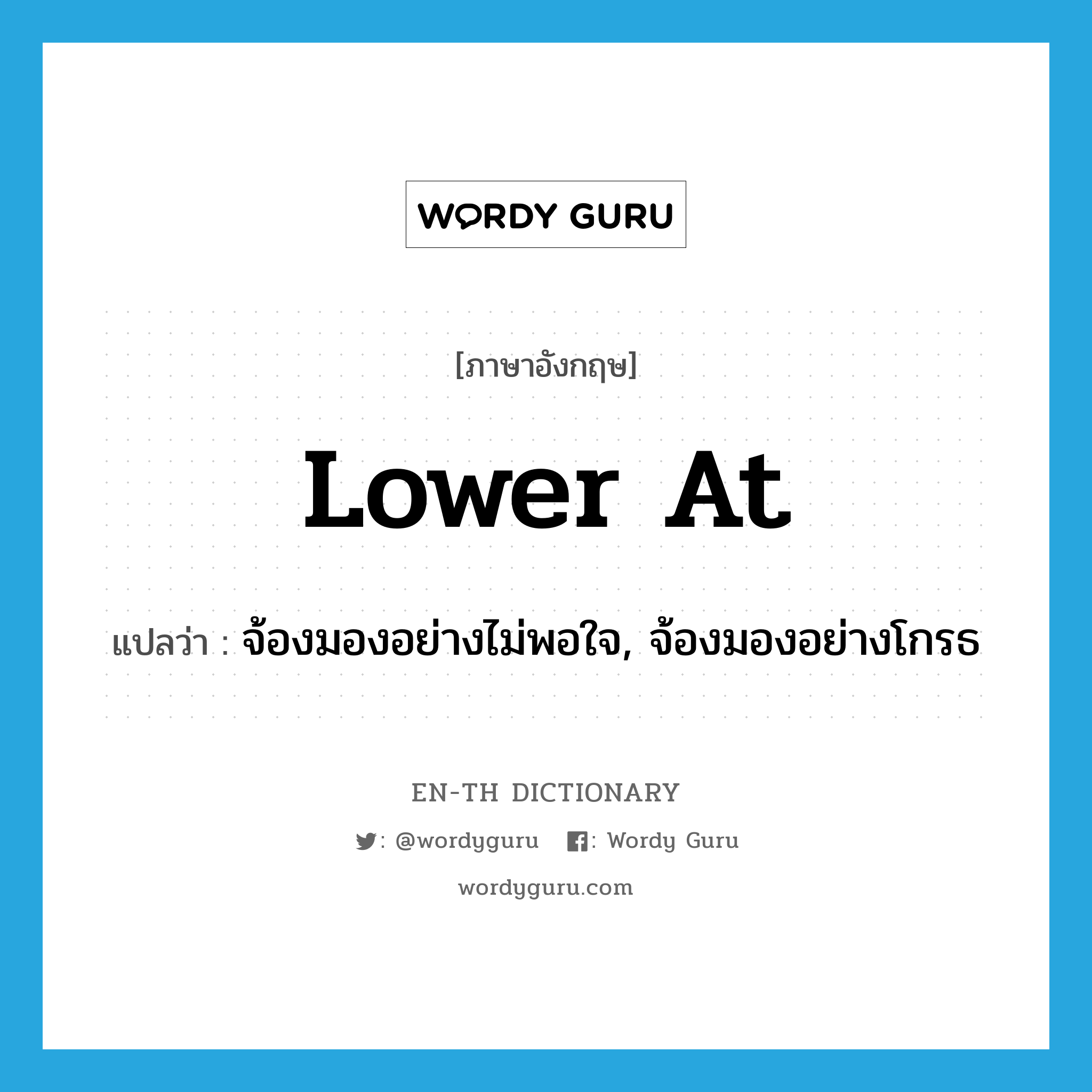 lower at แปลว่า?, คำศัพท์ภาษาอังกฤษ lower at แปลว่า จ้องมองอย่างไม่พอใจ, จ้องมองอย่างโกรธ ประเภท PHRV หมวด PHRV