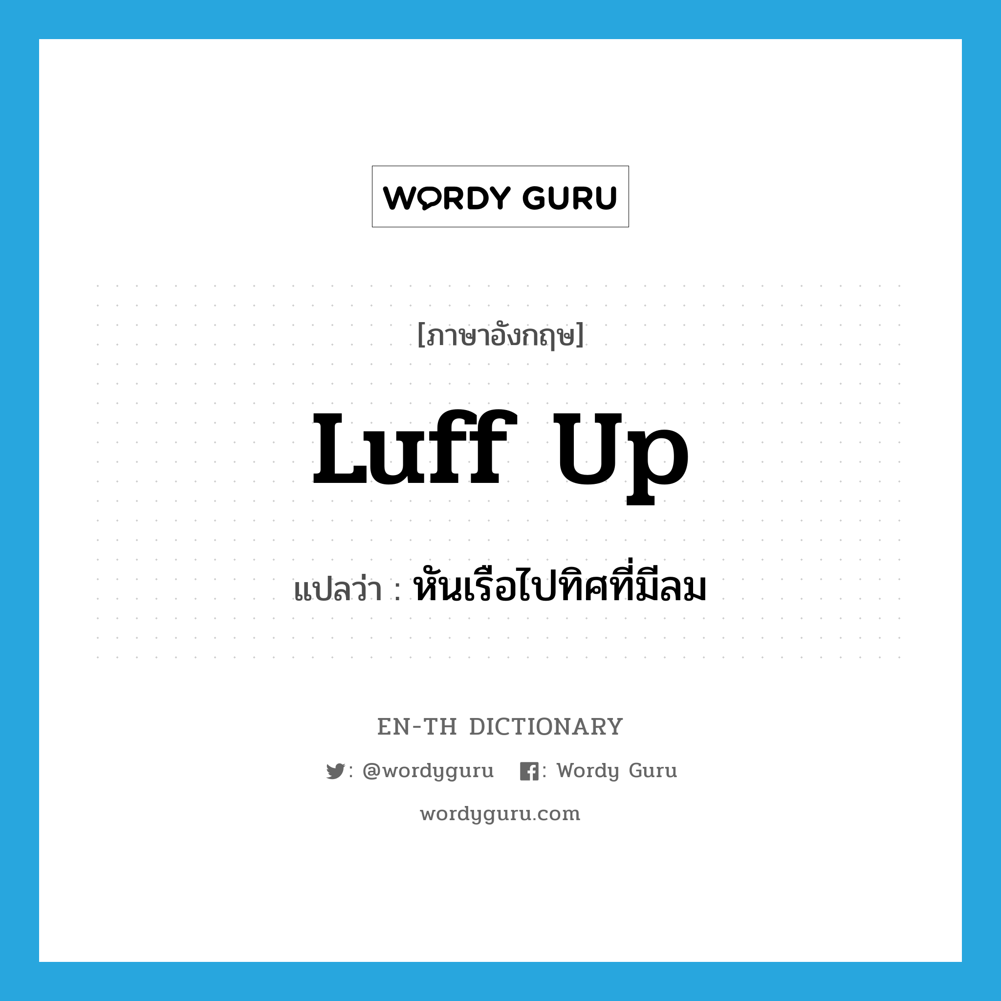 luff up แปลว่า?, คำศัพท์ภาษาอังกฤษ luff up แปลว่า หันเรือไปทิศที่มีลม ประเภท PHRV หมวด PHRV