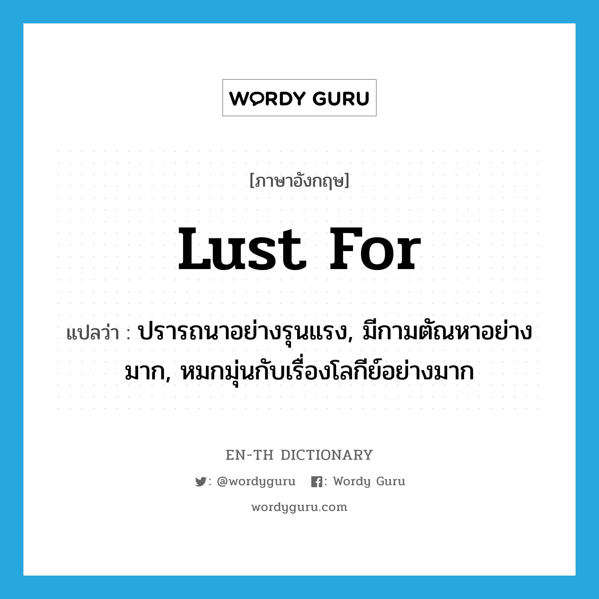 lust for แปลว่า?, คำศัพท์ภาษาอังกฤษ lust for แปลว่า ปรารถนาอย่างรุนแรง, มีกามตัณหาอย่างมาก, หมกมุ่นกับเรื่องโลกีย์อย่างมาก ประเภท PHRV หมวด PHRV